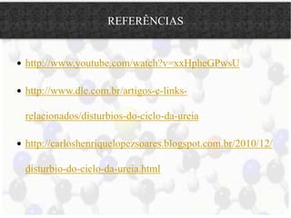 REFERÊNCIAS 
 http://www.youtube.com/watch?v=xxHpheGPwsU 
 http://www.dle.com.br/artigos-e-links-relacionados/ 
disturbios-do-ciclo-da-ureia 
 http://carloshenriquelopezsoares.blogspot.com.br/2010/12/ 
disturbio-do-ciclo-da-ureia.html 
