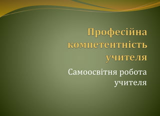 Самоосвітня робота 
учителя 
 