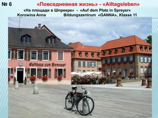 №6 «Повседневная жизнь» - «Alltagsleben» 
«На площади в Шпреере» - «Auf dem Platz in Spreyer» 
Korowina Anna Bildungszentrum «GANNA», Klasse 11 
 
