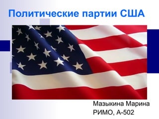 Политические партии США 
Мазыкина Марина 
РИМО, А-502 
 