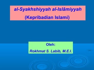al-Syakhshiyyah al-Islâmiyyah 
(Kepribadian Islami) 
Oleh: 
Rokhmat S. Labib, M.E.I. 
 