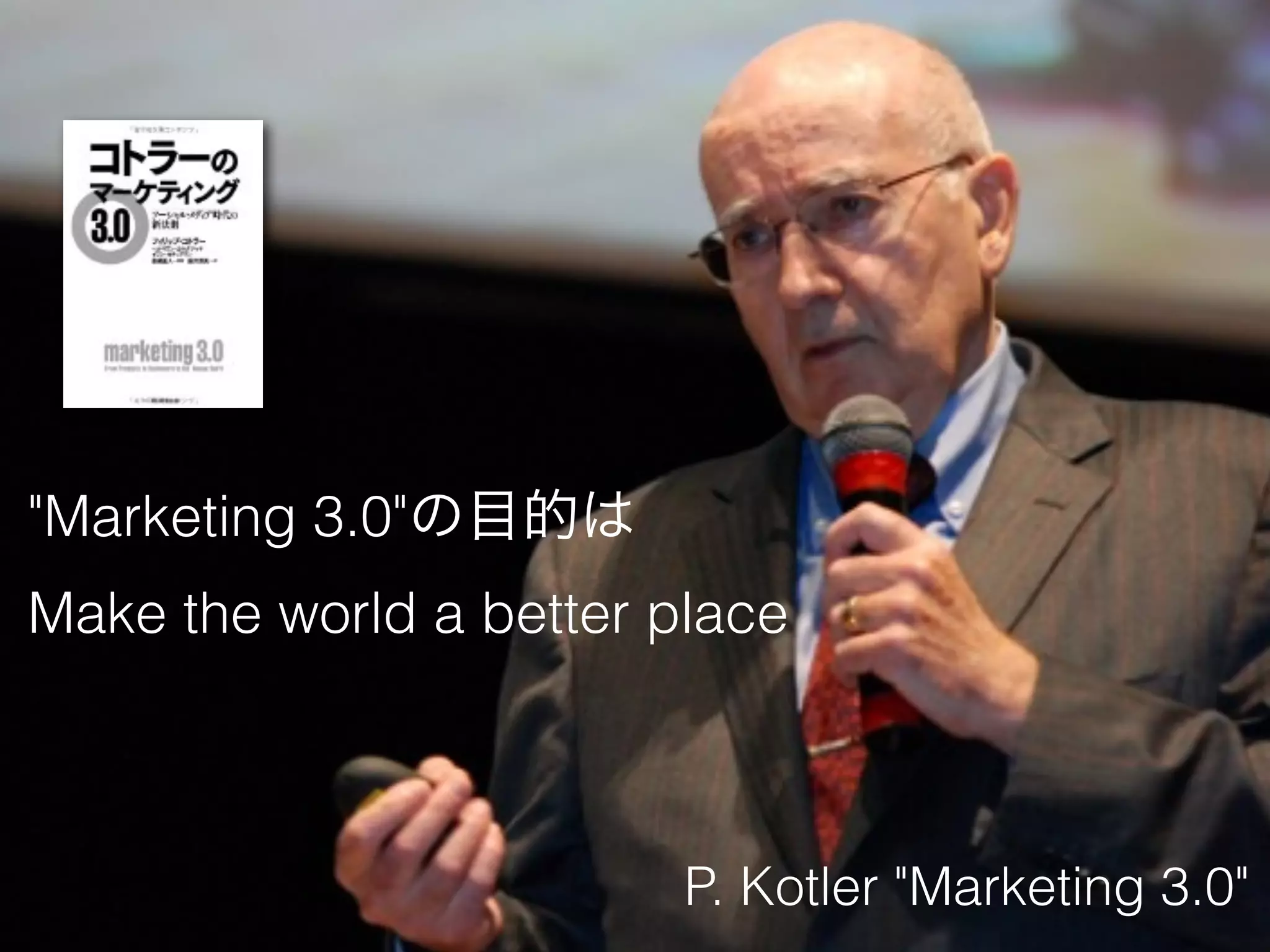 "Marketing 3.0"の目的は 
Make the world a better place 
P. Kotler "Marketing 3.0" 
 