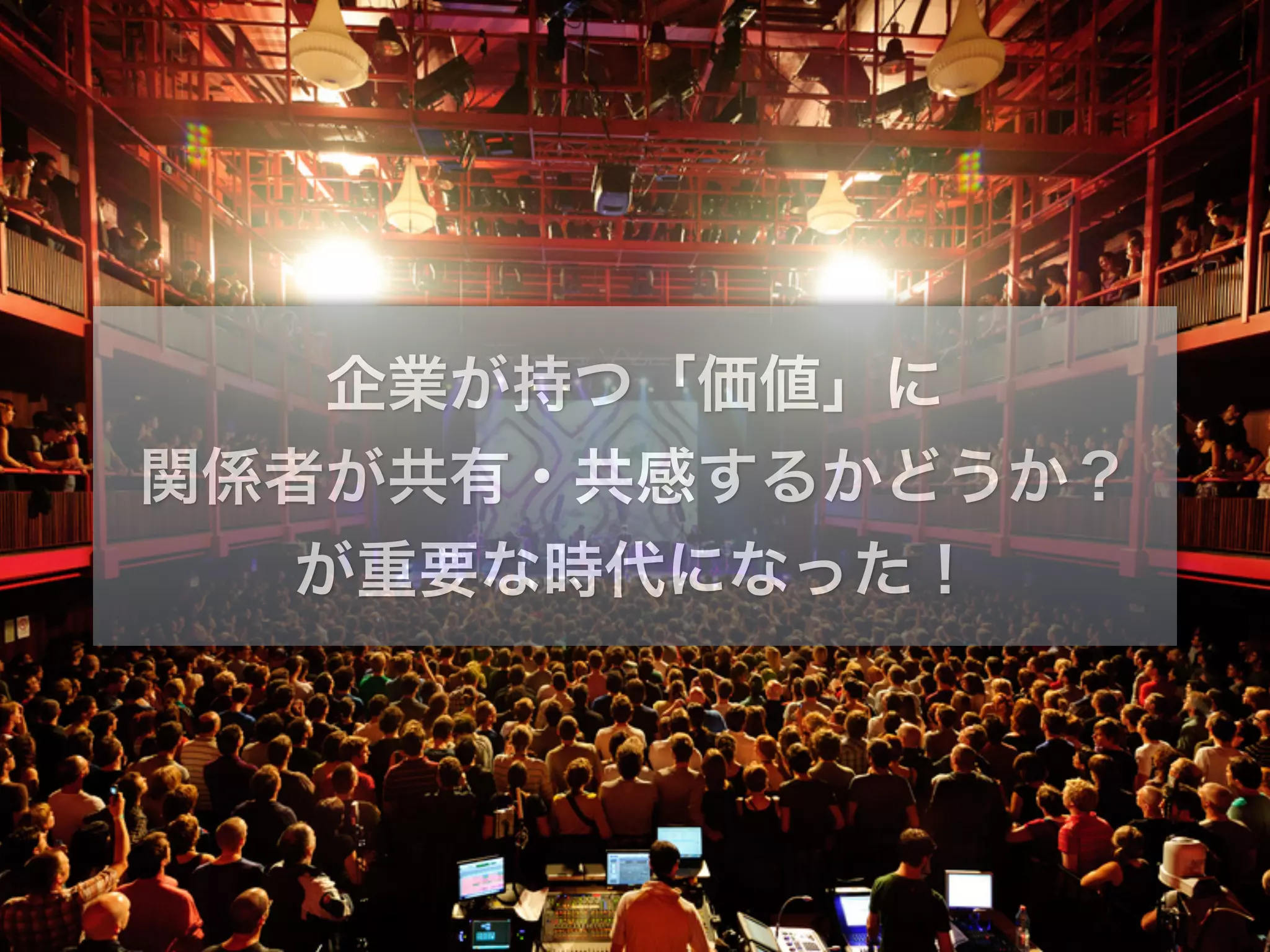 企業が持つ「価値」に 
関係者が共有・共感するかどうか？ 
が重要な時代になった！ 
 