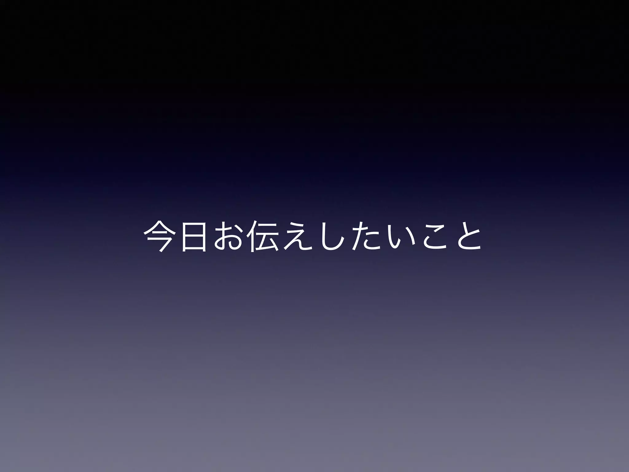 今日お伝えしたいこと 
 