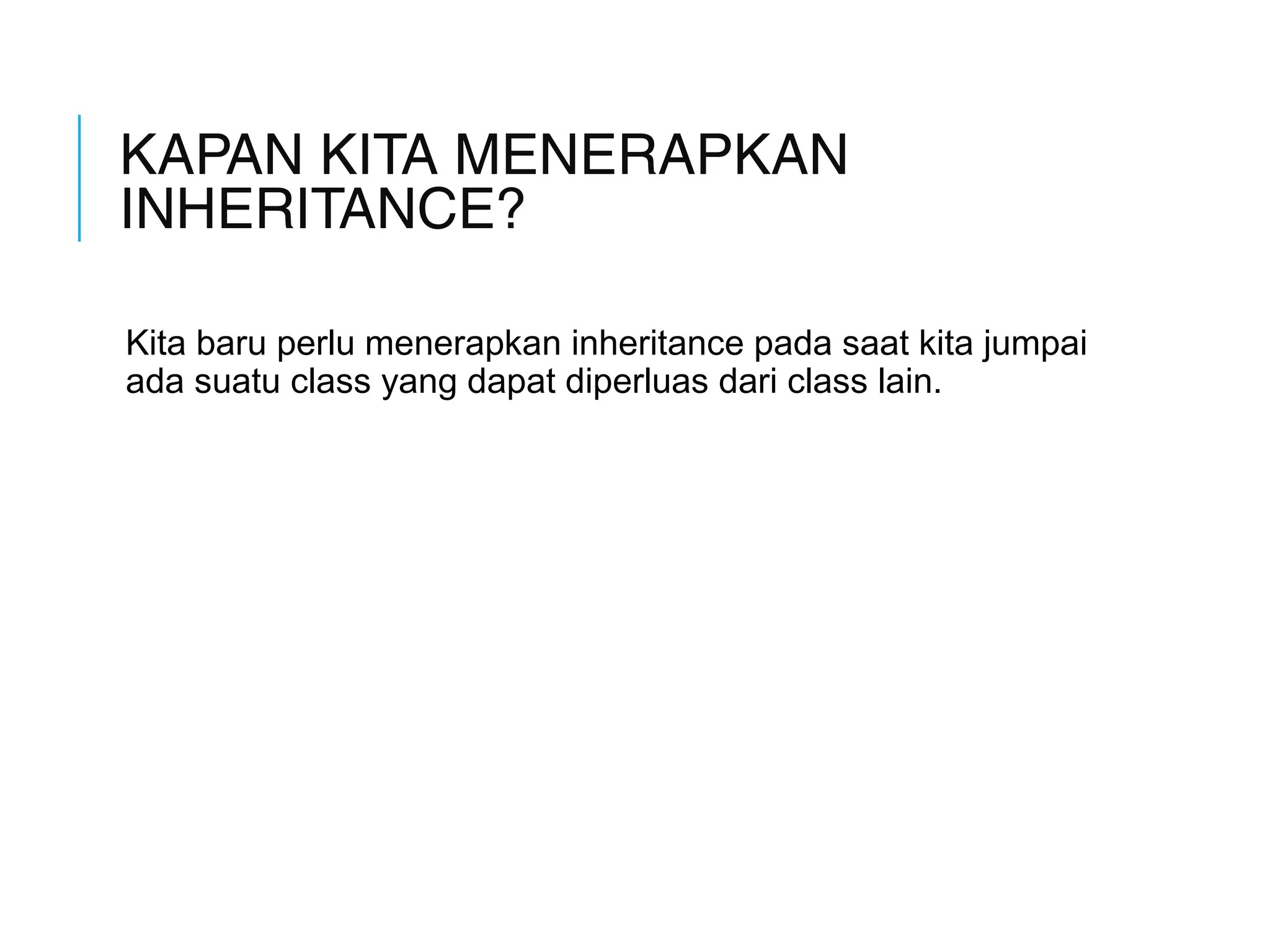 KAPAN KITA MENERAPKAN 
INHERITANCE? 
Kita baru perlu menerapkan inheritance pada saat kita jumpai 
ada suatu class yang dapat diperluas dari class lain. 
 