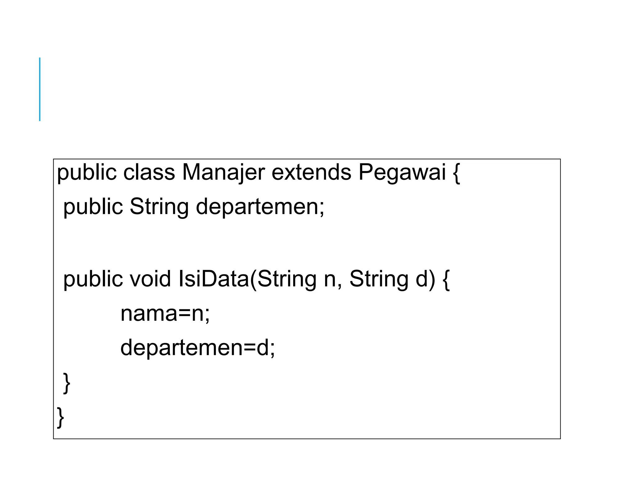 public class Manajer extends Pegawai { 
public String departemen; 
public void IsiData(String n, String d) { 
nama=n; 
departemen=d; 
} 
} 
 