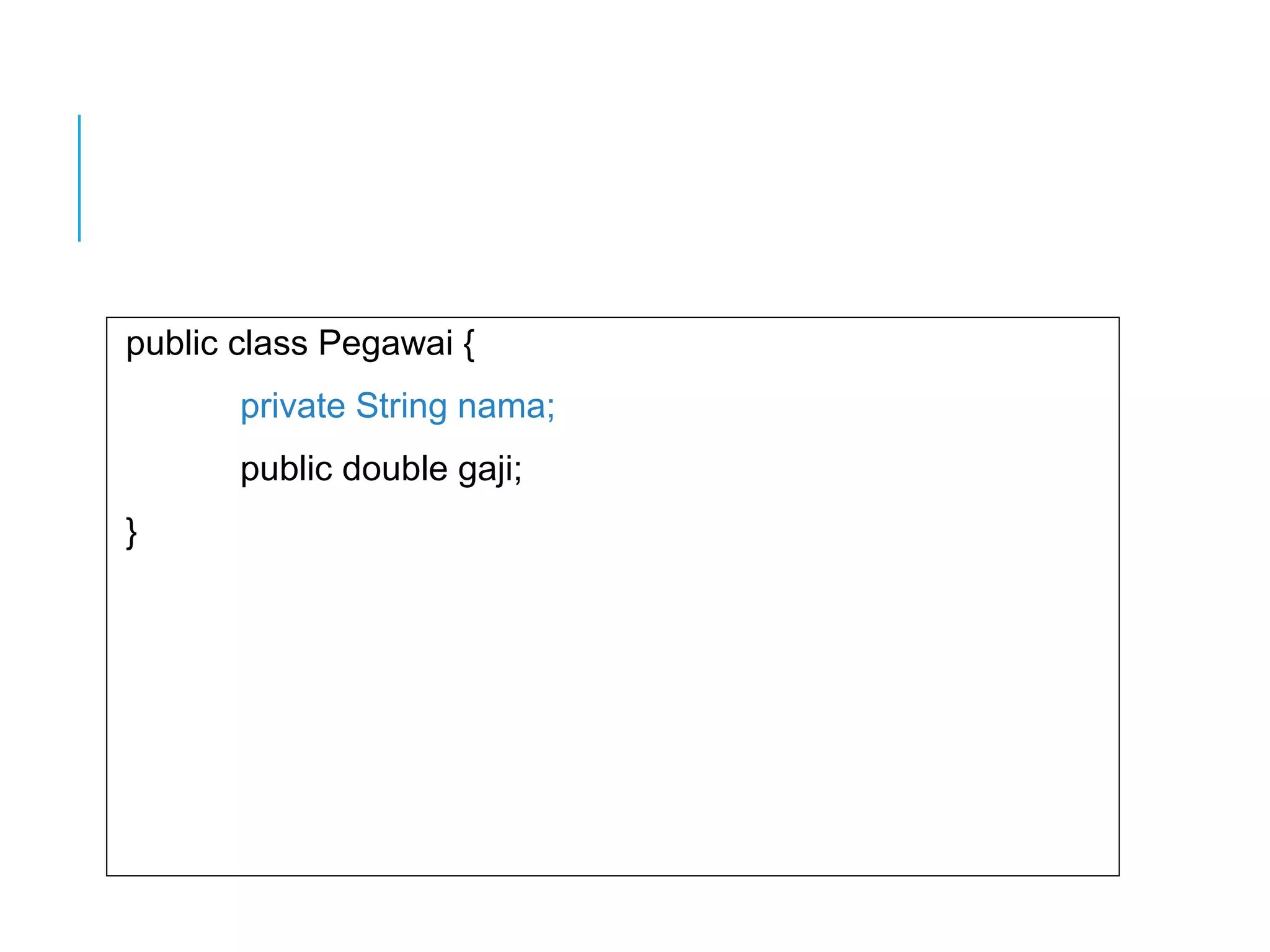 public class Pegawai { 
private String nama; 
public double gaji; 
} 
 