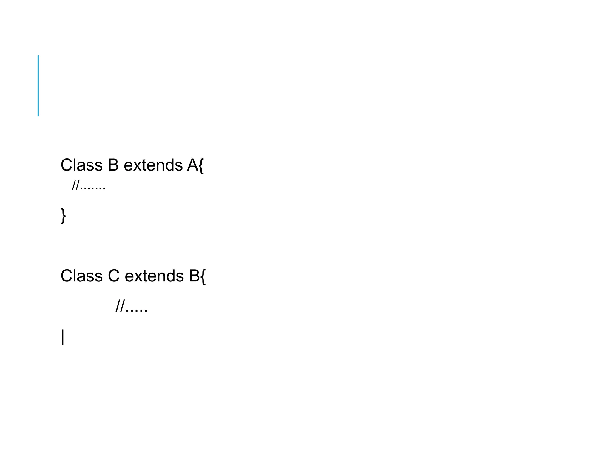 Class B extends A{ 
//....... 
} 
Class C extends B{ 
//..... 
| 
 