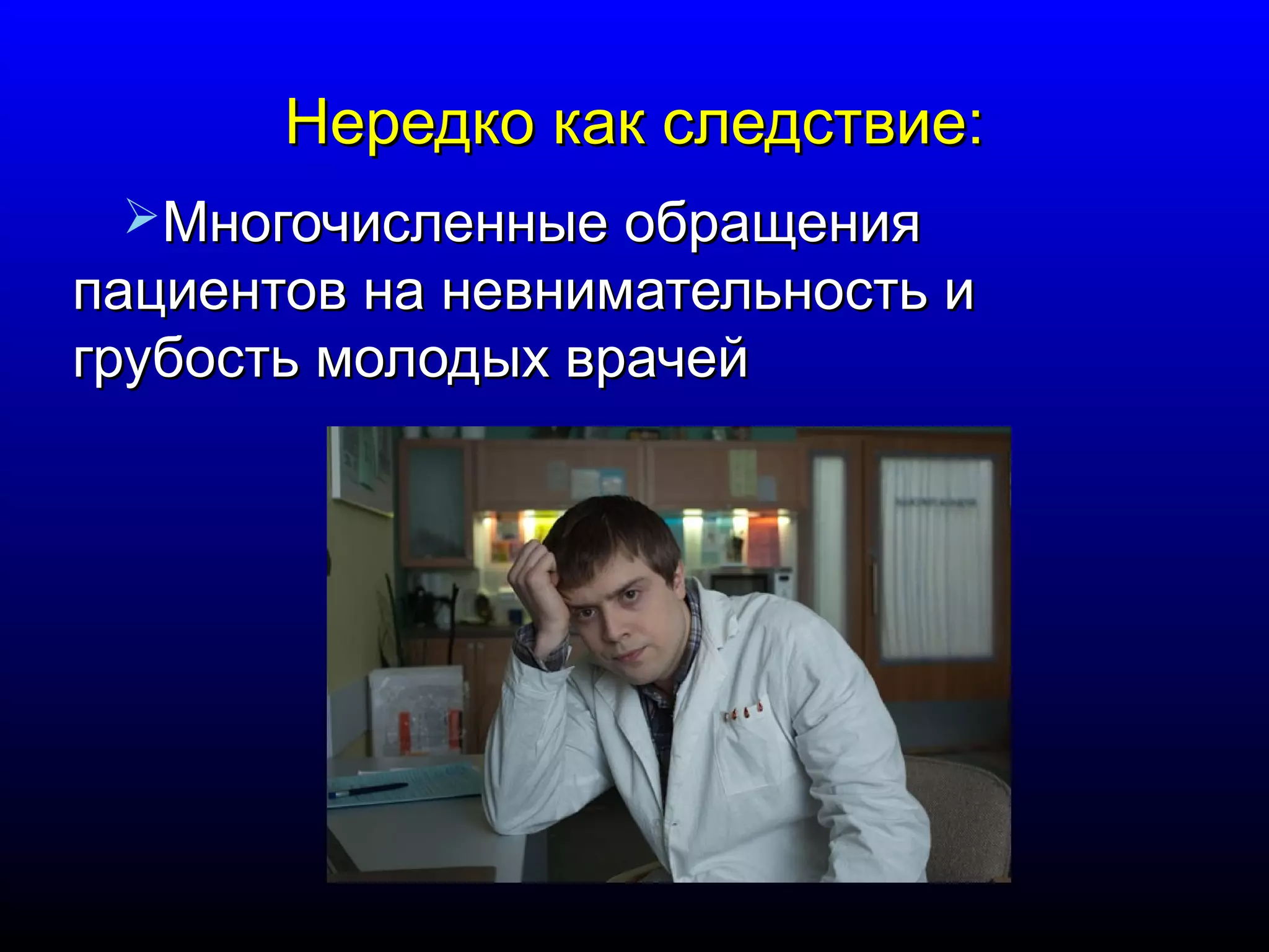 ННееррееддккоо ккаакк ссллееддссттввииее:: 
ММннооггооччииссллеенннныыее ооббрраащщеенниияя 
ппааццииееннттоовв ннаа ннееввннииммааттееллььннооссттьь ии 
ггррууббооссттьь ммооллооддыыхх ввррааччеейй 
 