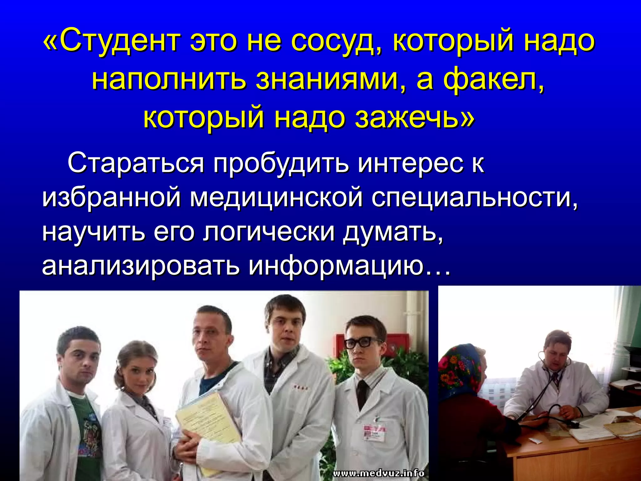 «ССттууддееннтт ээттоо ннее ссооссуудд,, ккооттооррыыйй ннааддоо 
ннааппооллннииттьь ззннаанниияяммии,, аа ффааккеелл,, 
ккооттооррыыйй ннааддоо ззаажжееччьь» 
ССттааррааттььссяя ппррооббууддииттьь ииннттеерреесс кк 
ииззббрраанннноойй ммееддииццииннссккоойй ссппееццииааллььннооссттии,, 
ннааууччииттьь ееггоо ллооггииччеессккии ддууммааттьь,, 
ааннааллииззииррооввааттьь ииннффооррммааццииюю…… 
 