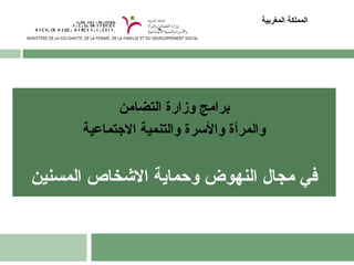 برامج وزارة التضامن 
المملكة المغربية 
والمرأة والسررة والتنمية الجتتماعية 
في مجال النهوض وحماية الشخخاص المسنين 
 