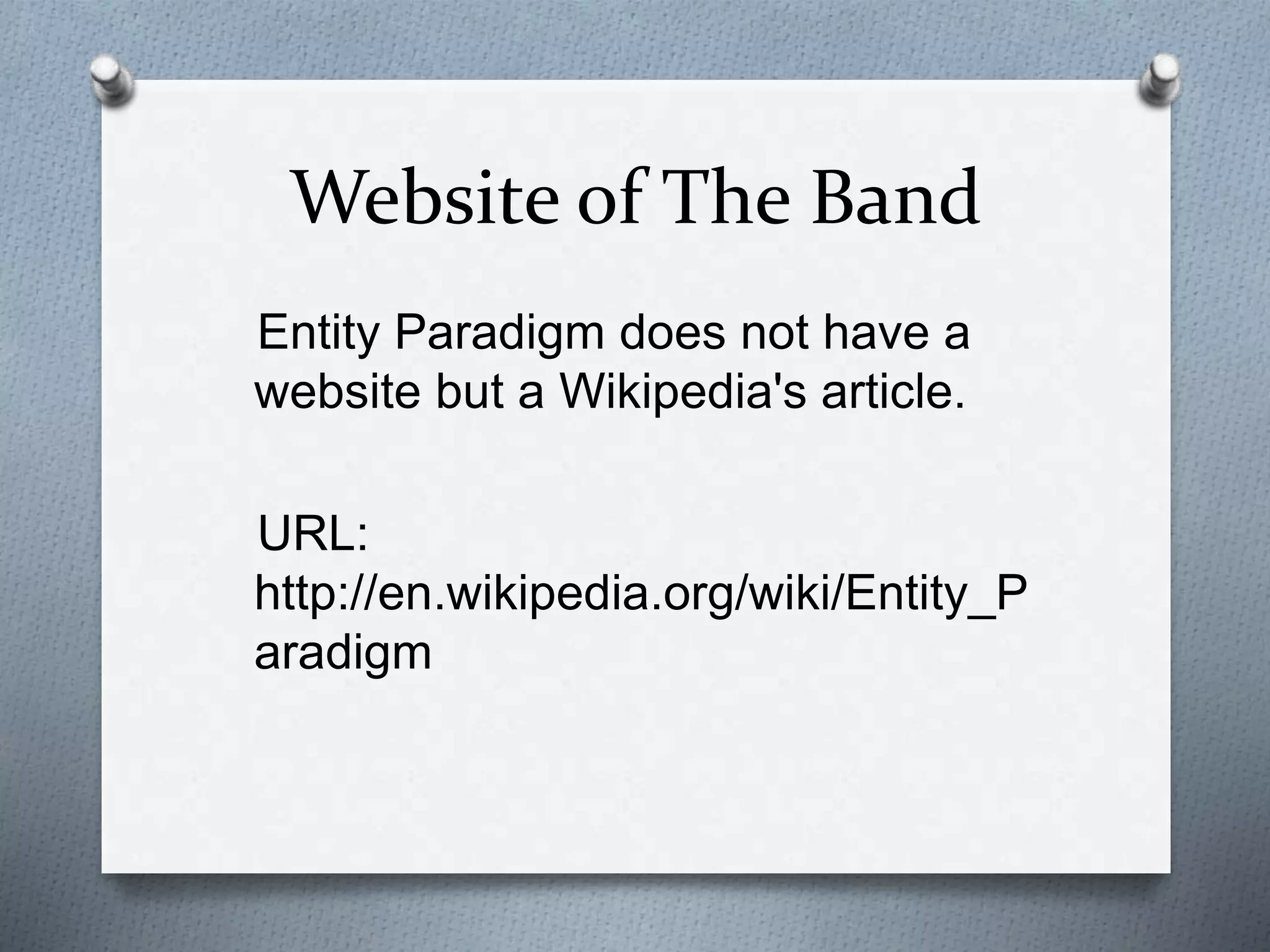 Website of The Band 
Entity Paradigm does not have a 
website but a Wikipedia's article. 
URL: 
http://en.wikipedia.org/wiki/Entity_P 
aradigm 
 