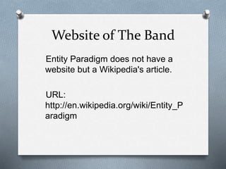 Website of The Band 
Entity Paradigm does not have a 
website but a Wikipedia's article. 
URL: 
http://en.wikipedia.org/wiki/Entity_P 
aradigm 
 