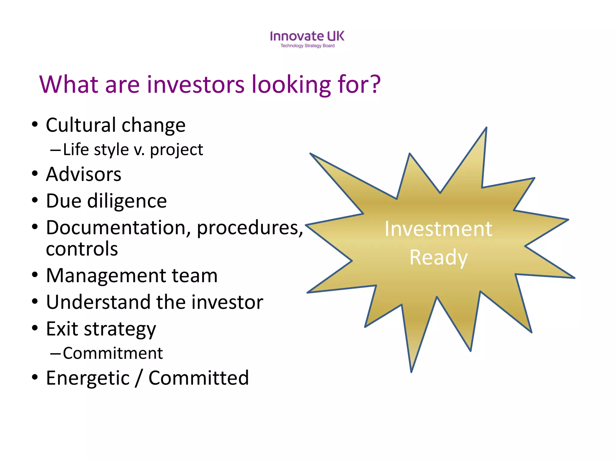 What are investors looking for? 
•Cultural change 
–Life style v. project 
•Advisors 
•Due diligence 
•Documentation, procedures, controls 
•Management team 
•Understand the investor 
•Exit strategy 
–Commitment 
•Energetic / Committed 
InvestmentReady  
