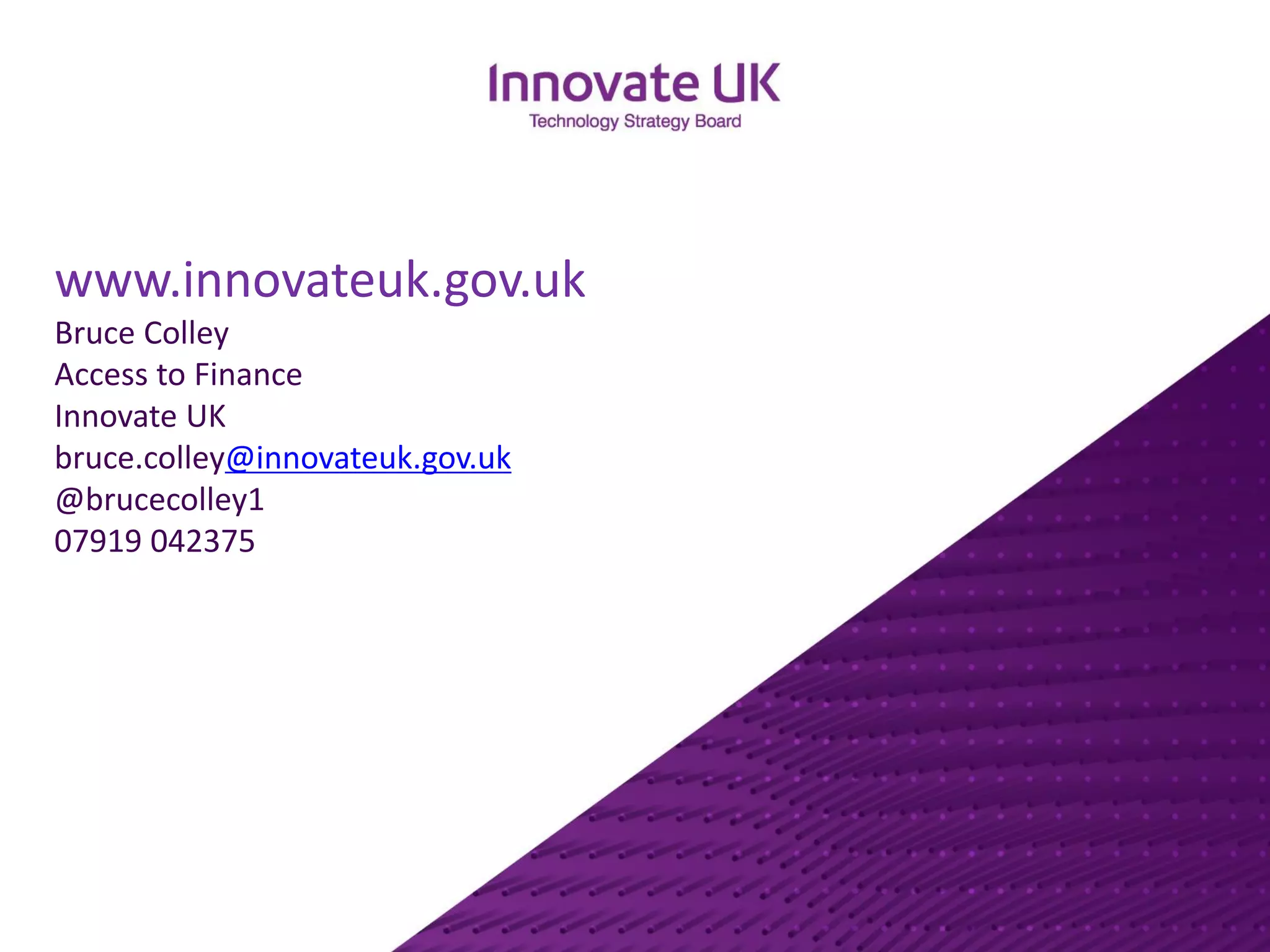 www.innovateuk.gov.ukBruce ColleyAccess to FinanceInnovate UKbruce.colley@innovateuk.gov.uk@brucecolley107919 042375 