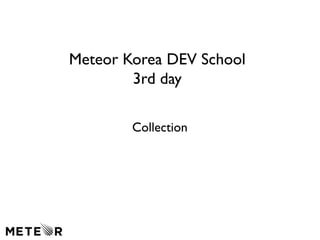 Meteor Korea DEV School 
3rd day 
Collection 
 