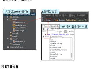 컬렉션 선언 - 브라우저  
1. 파일생성(client폴더) 2. 컬렉션 선언 
3. 브라우저 콘솔에서 확인 
 