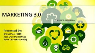 MARKETING 3.0 
Presented By: 
Chirag Patel (C005) 
Jigar Chaudhari (C016) 
Navin Chaudhari (C004) 
The way to sustainable…. 
 