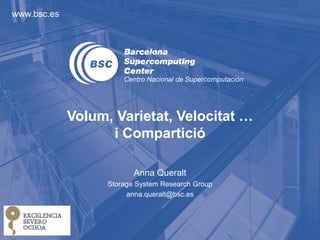 www.bsc.es 
Volum, Varietat, Velocitat … 
i Compartició 
Anna Queralt 
Storage System Research Group 
anna.queralt@bsc.es 
 