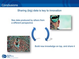 Sharing (big) data is key to innovation 
Conclusions 
Build new knowledge on top, and share it 
See data produced by others from 
a different perspective 
 