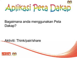 Bagaimana anda menggunakan Peta Dakap? 
Aktiviti: Think/pair/share  