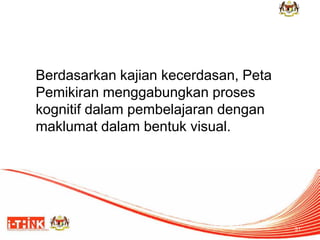 Berdasarkan kajian kecerdasan, Peta Pemikiran menggabungkan proses kognitif dalam pembelajaran dengan maklumat dalam bentuk visual. 
31  