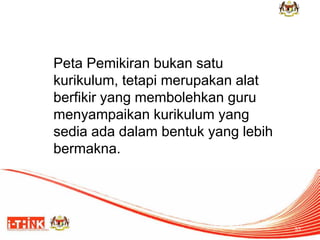 Peta Pemikiran bukan satu kurikulum, tetapi merupakan alat berfikir yang membolehkan guru menyampaikan kurikulum yang sedia ada dalam bentuk yang lebih bermakna. 
33  