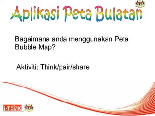 Bagaimana anda menggunakan Peta Bubble Map? 
Aktiviti: Think/pair/share  