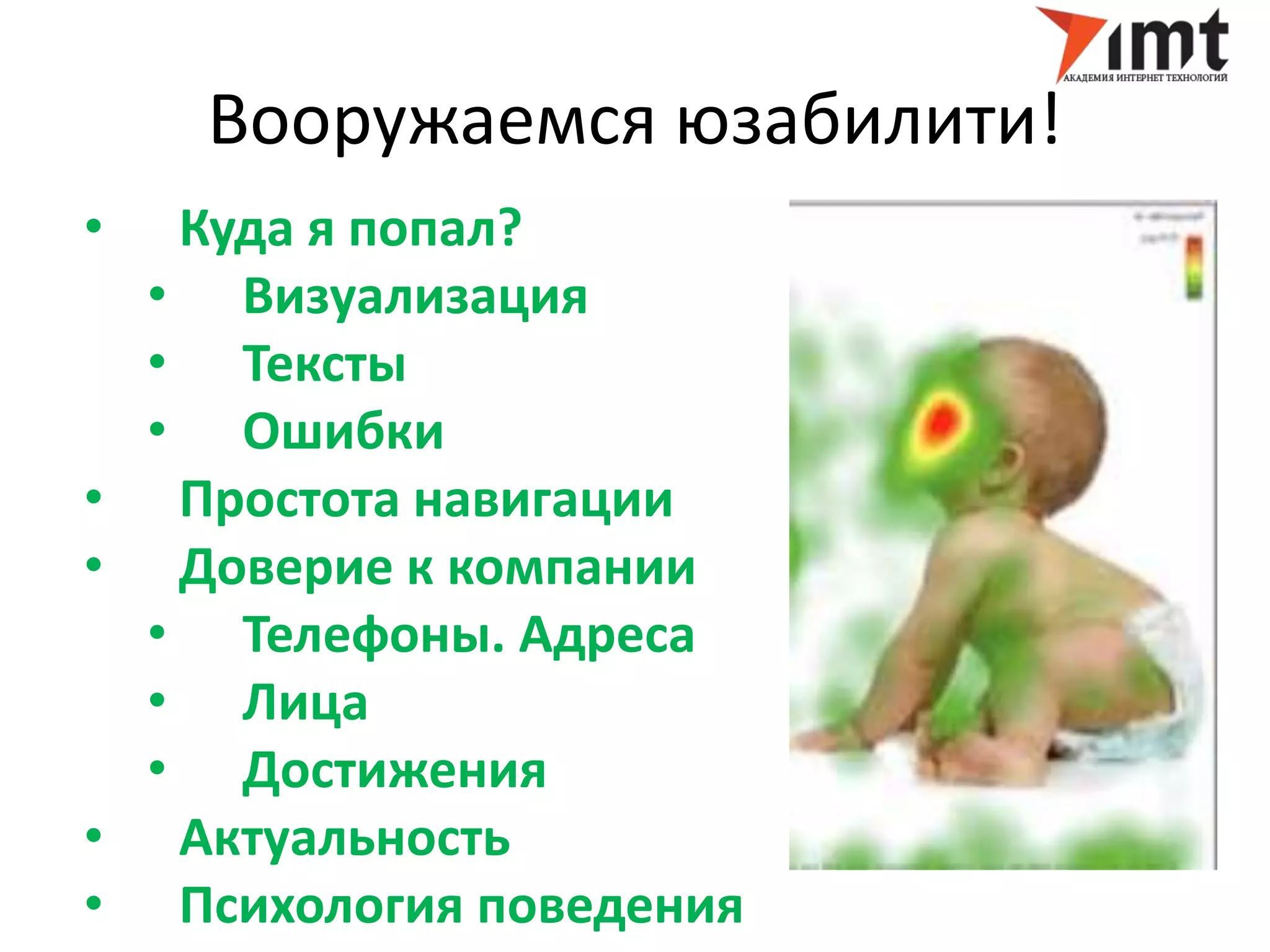 Вооружаемся юзабилити! 
• Куда я попал? 
• Визуализация 
• Тексты 
• Ошибки 
• Простота навигации 
• Доверие к компании 
• Телефоны. Адреса 
• Лица 
• Достижения 
• Актуальность 
• Психология поведения 
 