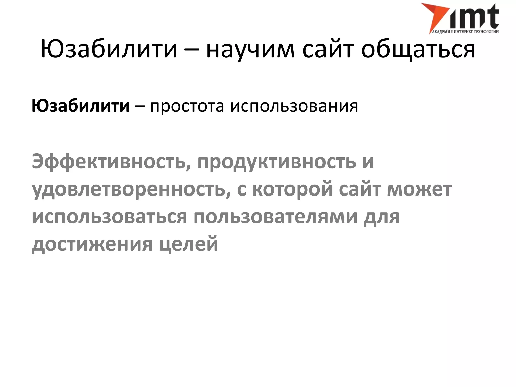 Юзабилити – научим сайт общаться 
Юзабилити – простота использования 
Эффективность, продуктивность и 
удовлетворенность, с которой сайт может 
использоваться пользователями для 
достижения целей 
 