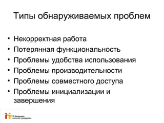 Типы обнаруживаемых проблем 
• Некорректная работа 
• Потерянная функциональность 
• Проблемы удобства использования 
• Проблемы производительности 
• Проблемы совместного доступа 
• Проблемы инициализации и 
завершения 
 