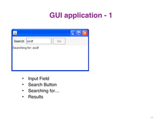 GUI application - 1 
• Input Field 
• Search Button 
• Searching for… 
• Results 
11 
 
