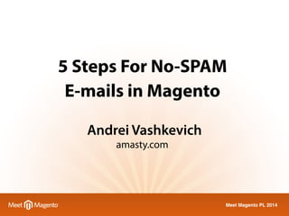 5 Steps For No-SPAM 
E-mails in Magento 
Meet Magento PL 2014 
Andrei Vashkevich 
amasty.com 
 