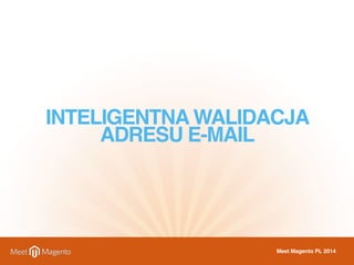 INTELIGENTNA WALIDACJA 
ADRESU E-MAIL 
Meet Magento PL 2014 
 