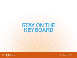 STAY ON THE 
KEYBOARD 
Meet Magento PL 2014 
 