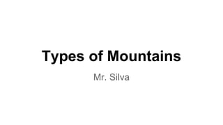 Types of Mountains 
Mr. Silva 
 