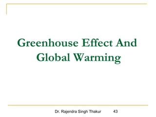 Greenhouse Effect And 
Global Warming 
Dr. Rajendra Singh Thakur 43 
 