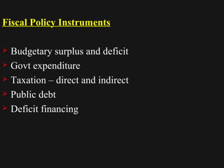 Fiscal Policy Instruments 
 Budgetary surplus and deficit 
 Govt expenditure 
 Taxation – direct and indirect 
 Public debt 
 Deficit financing 
1122//1144//1144 5555 
 