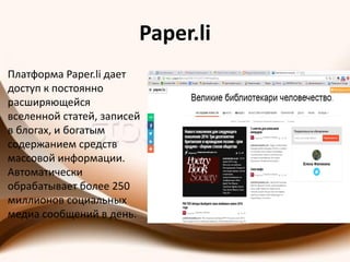 Paper.li
Платформа Paper.li дает
доступ к постоянно
расширяющейся
вселенной статей, записей
в блогах, и богатым
содержанием средств
массовой информации.
Автоматически
обрабатывает более 250
миллионов социальных
медиа сообщений в день.
 