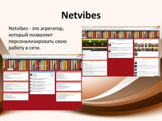 Netvibes
Netvibes - это агрегатор,
который позволяет
персонализировать свою
работу в сети.
 