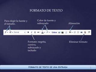 FORMATO DE TEXTO DE UNA ENTRADA 1
FORMATO DE TEXTO
Para elegir la fuente y
el tamaño.
Formato: negrita,
cursiva,
subrayado...