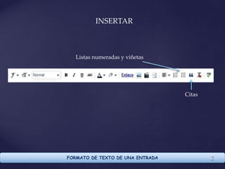 FORMATO DE TEXTO DE UNA ENTRADA 2
INSERTAR
Listas numeradas y viñetas
Citas
 