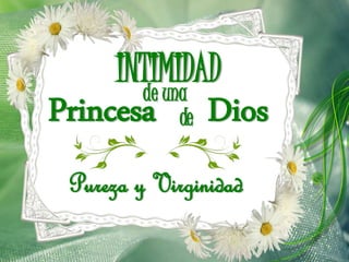 INTIMIDAD
Princesa Dios
Pureza y Virginidad
de
de una
 