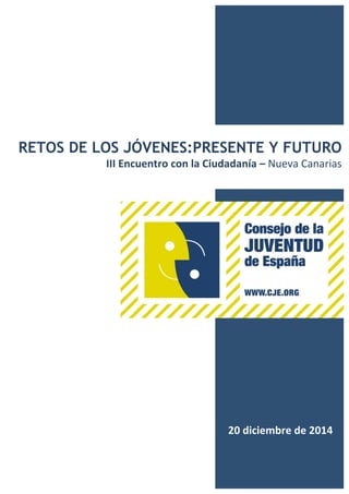 RETOS DE LOS JÓVENES:PRESENTE Y FUTURO
III	
  Encuentro	
  con	
  la	
  Ciudadanía	
  –	
  Nueva	
  Canarias	
  	
  
	
  
	
  
	
  20	
  diciembre	
  de	
  2014	
  	
  
 