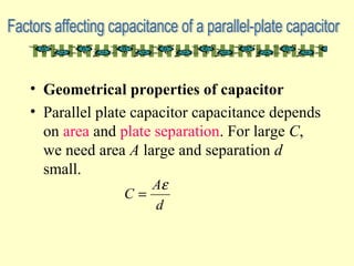 • Geometrical properties of capacitor
• Parallel plate capacitor capacitance depends
on area and plate separation. For large C,
we need area A large and separation d
small.
d
A
C
ε
=
 