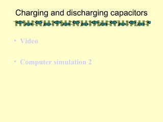 Charging and discharging capacitors
• Video
• Computer simulation 2
 