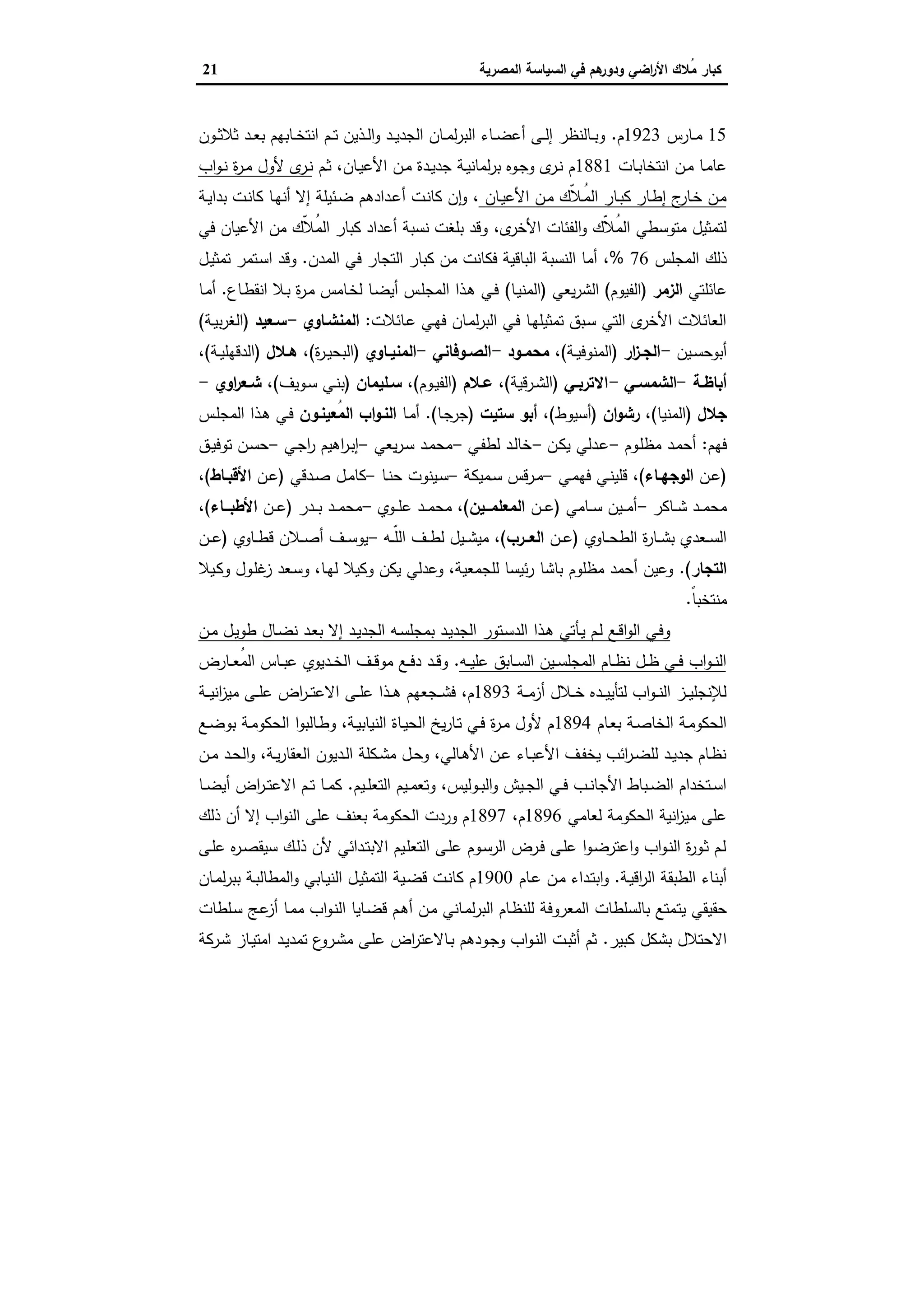 ‫اﻟﺳﯾﺎﺳﺔ‬ ‫ﻓﻲ‬ ‫ﻫم‬‫ودور‬ ‫اﺿﻲ‬‫ر‬‫اﻷ‬ ‫ُﻼك‬‫ﻣ‬ ‫ﻛﺑﺎر‬‫اﻟﻣﺻرﯾﺔ‬21
15‫ـﺎرس‬‫ـ‬‫ﻣ‬1923‫م‬.‫ـون‬‫ـ‬‫ﺛ‬‫ﺛﻼ‬ ‫ـد‬‫ـ‬‫ﻌ‬‫ﺑ‬ ‫ـﺎﺑﻬم‬‫ـ‬‫ﺧ‬‫اﻧﺗ‬ ‫ـم‬‫ـ‬‫ﺗ‬ ‫ـذﯾن‬‫ـ‬‫ﻟ‬‫ا‬‫و‬ ‫ـد‬‫ـ‬‫ﯾ‬‫اﻟﺟد‬ ‫ـﺎن‬‫ـ‬‫ﻣ‬‫ﻟ‬‫ر‬‫اﻟﺑ‬ ‫ـﺎء‬‫ـ‬‫ﺿ‬‫أﻋ‬ ‫ـﻰ‬‫ـ‬‫ﻟ‬‫إ‬ ‫ـﺎﻟﻧظر‬‫ـ‬‫ﺑ‬‫و‬
‫ـﺎت‬‫ـ‬‫ﺑ‬‫اﻧﺗﺧﺎ‬ ‫ـن‬‫ـ‬‫ﻣ‬ ‫ـﺎ‬‫ـ‬‫ﻣ‬‫ﻋﺎ‬1881‫ـ‬‫ـ‬‫ﯾ‬‫اﻷﻋ‬ ‫ـن‬‫ـ‬‫ﻣ‬ ‫ـدة‬‫ـ‬‫ﯾ‬‫ﺟد‬ ‫ـﺔ‬‫ـ‬‫ﯾ‬‫ﻟﻣﺎﻧ‬‫ر‬‫ﺑ‬ ‫ـوﻩ‬‫ـ‬‫ﺟ‬‫و‬ ‫ى‬‫ـر‬‫ـ‬‫ﻧ‬ ‫م‬‫ﺎن‬،‫ـم‬‫ـ‬‫ﺛ‬‫اب‬‫و‬‫ـ‬‫ـ‬‫ﻧ‬ ‫ة‬‫ر‬‫ـ‬‫ـ‬‫ﻣ‬ ‫ﻷول‬ ‫ى‬‫ـر‬‫ـ‬‫ﻧ‬
‫ـﺎن‬‫ـ‬‫ﯾ‬‫اﻷﻋ‬ ‫ـن‬‫ﻣ‬ ‫ّك‬‫ﻼ‬‫ُـ‬‫ﻣ‬‫اﻟ‬ ‫ـﺎر‬‫ـ‬‫ﺑ‬‫ﻛ‬ ‫ـﺎر‬‫ط‬‫إ‬ ‫ج‬‫ـﺎر‬‫ﺧ‬ ‫ـن‬‫ﻣ‬،‫ـﺔ‬‫ـ‬‫ﯾ‬‫ﺑدا‬ ‫ـت‬‫ﻧ‬‫ﻛﺎ‬ ‫ـﺎ‬‫ﻬ‬‫أﻧ‬ ‫إﻻ‬ ‫ـﺋﯾﻠﺔ‬‫ـ‬‫ﺿ‬ ‫ـدادﻫم‬‫ﻋ‬‫أ‬ ‫ـت‬‫ﻧ‬‫ﻛﺎ‬ ‫ن‬ ٕ‫ا‬‫و‬
‫ى‬‫اﻷﺧر‬ ‫اﻟﻔﺋﺎت‬‫و‬ ‫ّك‬‫ﻼ‬ُ‫ﻣ‬‫اﻟ‬ ‫ﻣﺗوﺳطﻲ‬ ‫ﻟﺗﻣﺛﯾل‬،‫ﻓﻲ‬ ‫اﻷﻋﯾﺎن‬ ‫ﻣن‬ ‫ّك‬‫ﻼ‬ُ‫ﻣ‬‫اﻟ‬ ‫ﻛﺑﺎر‬ ‫أﻋداد‬ ‫ﻧﺳﺑﺔ‬ ‫ﺑﻠﻐت‬ ‫وﻗد‬
‫اﻟﻣﺟﻠس‬ ‫ذﻟك‬76%،‫ا‬ ‫ﻓﻲ‬ ‫اﻟﺗﺟﺎر‬ ‫ﻛﺑﺎر‬ ‫ﻣن‬ ‫ﻓﻛﺎﻧت‬ ‫اﻟﺑﺎﻗﯾﺔ‬ ‫اﻟﻧﺳﺑﺔ‬ ‫أﻣﺎ‬‫ﻟﻣدن‬.‫ـل‬‫ﯾ‬‫ﺗﻣﺛ‬ ‫ـﺗﻣر‬‫ﺳ‬‫ا‬ ‫وﻗد‬
‫ﻋﺎﺋﻠﺗﻲ‬‫اﻟزﻣر‬)‫اﻟﻔﯾوم‬(‫ﯾﻌﻲ‬‫ر‬‫اﻟﺷ‬)‫ـﺎ‬‫ﯾ‬‫اﻟﻣﻧ‬(‫ـﺎع‬‫ط‬‫اﻧﻘ‬ ‫ـﻼ‬‫ﺑ‬ ‫ة‬‫ر‬‫ـ‬‫ﻣ‬ ‫ـﺎﻣس‬‫ﺧ‬‫ﻟ‬ ‫ـﺎ‬‫ﺿ‬‫أﯾ‬ ‫ـس‬‫ﻠ‬‫اﻟﻣﺟ‬ ‫ـذا‬‫ﻫ‬ ‫ـﻲ‬‫ﻓ‬.‫ـﺎ‬‫ﻣ‬‫أ‬
‫ـﺎﺋﻼت‬‫ﻋ‬ ‫ـﻲ‬‫ﻬ‬‫ﻓ‬ ‫ـﺎن‬‫ﻣ‬‫ﻟ‬‫ر‬‫اﻟﺑ‬ ‫ـﻲ‬‫ﻓ‬ ‫ـﺎ‬‫ﻬ‬‫ﺗﻣﺛﯾﻠ‬ ‫ـﺑق‬‫ﺳ‬ ‫اﻟﺗﻲ‬ ‫ى‬‫اﻷﺧر‬ ‫اﻟﻌﺎﺋﻼت‬:‫اﻟﻣﻧﺷـﺎوي‬-‫ﺳـﻌﯾد‬)‫ـﺔ‬‫ﯾ‬‫ﺑ‬‫ر‬‫اﻟﻐ‬(
‫ـﯾن‬‫ـ‬‫ﺳ‬‫أﺑوﺣ‬-‫ار‬‫ز‬‫ـ‬‫ـ‬‫اﻟﺟ‬)‫ـﺔ‬‫ـ‬‫ﯾ‬‫اﻟﻣﻧوﻓ‬(،‫ـود‬‫ـ‬‫ﻣﺣﻣ‬-‫ـوﻓﺎﻧﻲ‬‫ـ‬‫اﻟﺻ‬-‫ـﺎوي‬‫ـ‬‫اﻟﻣﻧﯾ‬)‫ة‬‫ر‬‫ـ‬‫ـ‬‫ﯾ‬‫اﻟﺑﺣ‬(،‫ـﻼ‬‫ـ‬‫ﻫ‬‫ل‬)‫ـﺔ‬‫ـ‬‫ﯾ‬‫اﻟدﻗﻬﻠ‬(،
‫ـﺔ‬‫ـ‬‫أﺑﺎظ‬-‫ـﻲ‬‫ـ‬‫اﻟﺷﻣﺳ‬-‫ـﻲ‬‫ـ‬‫اﻻﺗرﺑ‬)‫ـرﻗﯾﺔ‬‫ـ‬‫ﺷ‬‫اﻟ‬(،‫ـﻼم‬‫ـ‬‫ﻋ‬)‫ـوم‬‫ـ‬‫ﯾ‬‫اﻟﻔ‬(،‫ـﻠﯾﻣﺎن‬‫ـ‬‫ﺳ‬)‫ـﻲ‬‫ـ‬‫ﻧ‬‫ﺑ‬‫ـوﯾف‬‫ـ‬‫ﺳ‬(،‫اوي‬‫ر‬‫ـﻌ‬‫ـ‬‫ﺷ‬-
‫ﺟﻼل‬)‫اﻟﻣﻧﯾﺎ‬(،‫ان‬‫و‬‫رﺷ‬)‫أﺳﯾوط‬(،‫ﺳﺗﯾت‬ ‫أﺑو‬)‫ـﺎ‬‫ﺟ‬‫ﺟر‬(.‫ـﺎ‬‫ﻣ‬‫أ‬‫ُﻌﯾﻧـون‬‫ﻣ‬‫اﻟ‬ ‫اب‬‫و‬‫اﻟﻧـ‬‫ـس‬‫ﻠ‬‫اﻟﻣﺟ‬ ‫ـذا‬‫ﻫ‬ ‫ـﻲ‬‫ﻓ‬
‫ﻓﻬم‬:‫ـوم‬‫ﻠ‬‫ﻣظ‬ ‫ـد‬‫ﻣ‬‫أﺣ‬-‫ـدﻟﻲ‬‫ﻋ‬‫ـن‬‫ﻛ‬‫ﯾ‬-‫ـد‬‫ﻟ‬‫ﺧﺎ‬‫ـﻲ‬‫ﻔ‬‫ﻟط‬-‫ـد‬‫ﻣ‬‫ﻣﺣ‬‫ﯾﻌﻲ‬‫ر‬‫ـ‬‫ﺳ‬-‫اﻫﯾم‬‫ر‬‫ـ‬‫ﺑ‬‫إ‬‫ـﻲ‬‫ﺟ‬‫ا‬‫ر‬-‫ـن‬‫ﺳ‬‫ﺣ‬‫ـق‬‫ﯾ‬‫ﺗوﻓ‬
)‫ـن‬‫ـ‬‫ﻋ‬‫ـﺎء‬‫ـ‬‫اﻟوﺟﻬ‬(،‫ـﻲ‬‫ـ‬‫ﻣ‬‫ﻓﻬ‬ ‫ـﻲ‬‫ـ‬‫ﻧ‬‫ﻗﻠﯾ‬-‫ـرﻗس‬‫ـ‬‫ﻣ‬‫ـﻣﯾﻛﺔ‬‫ـ‬‫ﺳ‬-‫ـﯾﻧوت‬‫ـ‬‫ﺳ‬‫ـﺎ‬‫ـ‬‫ﻧ‬‫ﺣ‬-‫ـل‬‫ـ‬‫ﻣ‬‫ﻛﺎ‬‫ـدﻗﻲ‬‫ـ‬‫ﺻ‬)‫ـن‬‫ـ‬‫ﻋ‬‫ـﺎط‬‫ـ‬‫اﻷﻗﺑ‬(،
‫ـﺎﻛر‬‫ـ‬‫ـ‬‫ﺷ‬ ‫ـد‬‫ـ‬‫ـ‬‫ﻣ‬‫ﻣﺣ‬-‫ـﯾن‬‫ـ‬‫ـ‬‫ﻣ‬‫أ‬‫ـﺎﻣﻲ‬‫ـ‬‫ـ‬‫ﺳ‬)‫ـن‬‫ـ‬‫ـ‬‫ﻋ‬‫ــﯾن‬‫ـ‬‫اﻟﻣﻌﻠﻣ‬(،‫ـوي‬‫ـ‬‫ـ‬‫ﻠ‬‫ﻋ‬ ‫ـد‬‫ـ‬‫ـ‬‫ﻣ‬‫ﻣﺣ‬-‫ـد‬‫ـ‬‫ـ‬‫ﻣ‬‫ﻣﺣ‬‫ـدر‬‫ـ‬‫ـ‬‫ﺑ‬)‫ـن‬‫ـ‬‫ـ‬‫ﻋ‬‫ــﺎء‬‫ـ‬‫اﻷطﺑ‬(،
‫ـﺎوي‬‫ـ‬‫ـ‬‫ﺣ‬‫اﻟط‬ ‫ة‬‫ر‬‫ـﺎ‬‫ـ‬‫ـ‬‫ﺷ‬‫ﺑ‬ ‫ـﻌدي‬‫ـ‬‫ـ‬‫ﺳ‬‫اﻟ‬)‫ـن‬‫ـ‬‫ـ‬‫ﻋ‬‫ــرب‬‫ـ‬‫اﻟﻌ‬(،‫ـﻪ‬‫ـ‬‫ـ‬ّ‫ﻠ‬‫اﻟ‬ ‫ـف‬‫ـ‬‫ـ‬‫ط‬‫ﻟ‬ ‫ـﯾل‬‫ـ‬‫ـ‬‫ﺷ‬‫ﻣﯾ‬-‫ـف‬‫ـ‬‫ـ‬‫ﺳ‬‫ﯾو‬‫ـﺎوي‬‫ـ‬‫ـ‬‫ط‬‫ﻗ‬ ‫ـﻼن‬‫ـ‬‫ـ‬‫ﺻ‬‫أ‬)‫ـن‬‫ـ‬‫ـ‬‫ﻋ‬
‫اﻟﺗﺟﺎر‬(.‫ﻟﻠﺟﻣﻌﯾﺔ‬ ‫ﺋﯾﺳﺎ‬‫ر‬ ‫ﺑﺎﺷﺎ‬ ‫ﻣظﻠوم‬ ‫أﺣﻣد‬ ‫وﻋﯾن‬،‫ـﺎ‬‫ﻬ‬‫ﻟ‬ ‫وﻛﯾﻼ‬ ‫ﯾﻛن‬ ‫وﻋدﻟﻲ‬،‫ـﯾﻼ‬‫ﻛ‬‫و‬ ‫ـول‬‫ﻠ‬‫ﻏ‬‫ز‬ ‫ـﻌد‬‫ﺳ‬‫و‬
ً‫ﺎ‬‫ﻣﻧﺗﺧﺑ‬.
‫ـن‬‫ـ‬‫ﻣ‬ ‫ـل‬‫ﯾ‬‫طو‬ ‫ـﺎل‬‫ﺿ‬‫ﻧ‬ ‫ـد‬‫ﻌ‬‫ﺑ‬ ‫إﻻ‬ ‫ـد‬‫ـ‬‫ﯾ‬‫اﻟﺟد‬ ‫ـﻪ‬‫ﺳ‬‫ﺑﻣﺟﻠ‬ ‫ـد‬‫ﯾ‬‫اﻟﺟد‬ ‫ـﺗور‬‫ﺳ‬‫اﻟد‬ ‫ـذا‬‫ـ‬‫ﻫ‬ ‫ـﺄﺗﻲ‬‫ﯾ‬ ‫ـم‬‫ﻟ‬ ‫ـﻊ‬‫ﻗ‬‫ا‬‫و‬‫اﻟ‬ ‫ـﻲ‬‫ﻓ‬‫و‬
‫ـﻪ‬‫ـ‬‫ـ‬‫ﯾ‬‫ﻋﻠ‬ ‫ـﺎﺑق‬‫ـ‬‫ﺳ‬‫اﻟ‬ ‫ـﯾن‬‫ـ‬‫ﺳ‬‫اﻟﻣﺟﻠ‬ ‫ـﺎم‬‫ـ‬‫ظ‬‫ﻧ‬ ‫ـل‬‫ـ‬‫ظ‬ ‫ـﻲ‬‫ـ‬‫ﻓ‬ ‫اب‬‫و‬‫ـ‬‫ـ‬‫ﻧ‬‫اﻟ‬.‫ـﺎرض‬‫ـ‬‫ـ‬‫ﻌ‬ُ‫ﻣ‬‫اﻟ‬ ‫ـﺎس‬‫ـ‬‫ﺑ‬‫ﻋ‬ ‫ـدﯾوي‬‫ـ‬‫ﺧ‬‫اﻟ‬ ‫ـف‬‫ـ‬‫ﻗ‬‫ﻣو‬ ‫ـﻊ‬‫ـ‬‫ﻓ‬‫د‬ ‫ـد‬‫ـ‬‫ﻗ‬‫و‬
‫ـﺔ‬‫ـ‬‫ـ‬‫ﻣ‬‫أز‬ ‫ـﻼل‬‫ـ‬‫ـ‬‫ﺧ‬ ‫ـدﻩ‬‫ـ‬‫ـ‬‫ﯾ‬‫ﻟﺗﺄﯾ‬ ‫اب‬‫و‬‫ـ‬‫ـ‬‫ـ‬‫ﻧ‬‫اﻟ‬ ‫ـز‬‫ـ‬‫ـ‬‫ﯾ‬‫ﻟﻺﻧﺟﻠ‬1893‫م‬،‫اﻻ‬ ‫ـﻰ‬‫ـ‬‫ـ‬‫ﻠ‬‫ﻋ‬ ‫ـذا‬‫ـ‬‫ـ‬‫ﻫ‬ ‫ـﺟﻌﻬم‬‫ـ‬‫ـ‬‫ﺷ‬‫ﻓ‬‫ـﺔ‬‫ـ‬‫ـ‬‫ﯾ‬‫اﻧ‬‫ز‬‫ﻣﯾ‬ ‫ـﻰ‬‫ـ‬‫ـ‬‫ﻠ‬‫ﻋ‬ ‫اض‬‫ر‬‫ـ‬‫ـ‬‫ـ‬‫ﺗ‬‫ﻋ‬
‫ـﺎم‬‫ﻌ‬‫ﺑ‬ ‫ـﺔ‬‫ـ‬‫ﺻ‬‫اﻟﺧﺎ‬ ‫ـﺔ‬‫ﻣ‬‫اﻟﺣﻛو‬1894‫ـﺔ‬‫ـ‬‫ﯾ‬‫اﻟﻧﯾﺎﺑ‬ ‫ـﺎة‬‫ـ‬‫ﯾ‬‫اﻟﺣ‬ ‫ﯾﺦ‬‫ر‬‫ـﺎ‬‫ﺗ‬ ‫ـﻲ‬‫ـ‬‫ﻓ‬ ‫ة‬‫ر‬‫ـ‬‫ـ‬‫ﻣ‬ ‫ﻷول‬ ‫م‬،‫ـﻊ‬‫ـ‬‫ﺿ‬‫ﺑو‬ ‫ـﺔ‬‫ـ‬‫ﻣ‬‫اﻟﺣﻛو‬ ‫ا‬‫و‬‫ـﺎﻟﺑ‬‫ط‬‫و‬
‫ـﺔ‬‫ـ‬‫ﯾ‬‫ر‬‫اﻟﻌﻘﺎ‬ ‫ـدﯾون‬‫ـ‬‫ﻟ‬‫ا‬ ‫ـﻛﻠﺔ‬‫ـ‬‫ﺷ‬‫ﻣ‬ ‫ـل‬‫ـ‬‫ﺣ‬‫و‬ ،‫ـﺎﻟﻲ‬‫ـ‬‫ﻫ‬‫اﻷ‬ ‫ـن‬‫ـ‬‫ﻋ‬ ‫ـﺎء‬‫ـ‬‫ﺑ‬‫اﻷﻋ‬ ‫ـف‬‫ـ‬‫ﻔ‬‫ﯾﺧ‬ ‫اﺋب‬‫ر‬‫ـ‬‫ـ‬‫ﺿ‬‫ﻟﻠ‬ ‫ـد‬‫ـ‬‫ﯾ‬‫ﺟد‬ ‫ـﺎم‬‫ـ‬‫ظ‬‫ﻧ‬،‫ـن‬‫ـ‬‫ﻣ‬ ‫ـد‬‫ـ‬‫ﺣ‬‫اﻟ‬‫و‬
‫ـوﻟﯾس‬‫ـ‬‫ﺑ‬‫اﻟ‬‫و‬ ‫ـﯾش‬‫ـ‬‫ﺟ‬‫اﻟ‬ ‫ـﻲ‬‫ـ‬‫ﻓ‬ ‫ـب‬‫ـ‬‫ﻧ‬‫اﻷﺟﺎ‬ ‫ـﺑﺎط‬‫ـ‬‫ﺿ‬‫اﻟ‬ ‫ـﺗﺧدام‬‫ـ‬‫ﺳ‬‫ا‬،‫ـﯾم‬‫ـ‬‫ﻠ‬‫اﻟﺗﻌ‬ ‫ـﯾم‬‫ـ‬‫ﻣ‬‫وﺗﻌ‬.‫ـ‬‫ـ‬‫ﺿ‬‫أﯾ‬ ‫اض‬‫ر‬‫ـ‬‫ـ‬‫ﺗ‬‫اﻻﻋ‬ ‫ـم‬‫ـ‬‫ﺗ‬ ‫ـﺎ‬‫ـ‬‫ﻣ‬‫ﻛ‬‫ﺎ‬
‫ﻟﻌﺎﻣﻲ‬ ‫اﻟﺣﻛوﻣﺔ‬ ‫اﻧﯾﺔ‬‫ز‬‫ﻣﯾ‬ ‫ﻋﻠﻰ‬1896‫م‬،1897‫ذﻟك‬ ‫أن‬ ‫إﻻ‬ ‫اب‬‫و‬‫اﻟﻧ‬ ‫ﻋﻠﻰ‬ ‫ﺑﻌﻧف‬ ‫اﻟﺣﻛوﻣﺔ‬ ‫وردت‬ ‫م‬
‫ـﻰ‬‫ـ‬‫ﻠ‬‫ﻋ‬ ‫ﻩ‬‫ر‬‫ـ‬‫ـ‬‫ﺻ‬‫ﺳﯾﻘ‬ ‫ـك‬‫ـ‬‫ﻟ‬‫ذ‬ ‫ﻷن‬ ‫ـداﺋﻲ‬‫ـ‬‫ﺗ‬‫اﻻﺑ‬ ‫ـﯾم‬‫ﻠ‬‫اﻟﺗﻌ‬ ‫ـﻰ‬‫ـ‬‫ﻠ‬‫ﻋ‬ ‫ـوم‬‫ـ‬‫ﺳ‬‫اﻟر‬ ‫ـرض‬‫ـ‬‫ﻓ‬ ‫ـﻰ‬‫ﻠ‬‫ﻋ‬ ‫ا‬‫و‬‫ـ‬‫ـ‬‫ﺿ‬‫اﻋﺗر‬‫و‬ ‫اب‬‫و‬‫ـ‬‫ـ‬‫ﻧ‬‫اﻟ‬ ‫ة‬‫ر‬‫ـو‬‫ـ‬‫ﺛ‬ ‫ـم‬‫ﻟ‬
‫ـﺔ‬‫ﯾ‬‫اﻗ‬‫ر‬‫اﻟ‬ ‫اﻟطﺑﻘﺔ‬ ‫أﺑﻧﺎء‬.‫ـﺎم‬‫ﻋ‬ ‫ـن‬‫ﻣ‬ ‫ـداء‬‫ﺗ‬‫اﺑ‬‫و‬1900‫ـﺎن‬‫ﻣ‬‫ﻟ‬‫ر‬‫ﺑﺑ‬ ‫ـﺔ‬‫ﺑ‬‫اﻟﻣطﺎﻟ‬‫و‬ ‫ـﺎﺑﻲ‬‫ﯾ‬‫اﻟﻧ‬ ‫ـل‬‫ﯾ‬‫اﻟﺗﻣﺛ‬ ‫ـﯾﺔ‬‫ﺿ‬‫ﻗ‬ ‫ـت‬‫ﻧ‬‫ﻛﺎ‬ ‫م‬
‫ﯾﺗ‬ ‫ﺣﻘﯾﻘﻲ‬‫ـﻠطﺎت‬‫ﺳ‬ ‫ـﺞ‬‫ﻋ‬‫أز‬ ‫ـﺎ‬‫ﻣ‬‫ﻣ‬ ‫اب‬‫و‬‫ـ‬‫ﻧ‬‫اﻟ‬ ‫ـﺎﯾﺎ‬‫ﺿ‬‫ﻗ‬ ‫ـم‬‫ﻫ‬‫أ‬ ‫ـن‬‫ﻣ‬ ‫ـﺎﻧﻲ‬‫ﻣ‬‫ﻟ‬‫ر‬‫اﻟﺑ‬ ‫ـﺎم‬‫ظ‬‫ﻟﻠﻧ‬ ‫اﻟﻣﻌروﻓﺔ‬ ‫ﺑﺎﻟﺳﻠطﺎت‬ ‫ﻣﺗﻊ‬
‫ﻛﺑﯾر‬ ‫ﺑﺷﻛل‬ ‫اﻻﺣﺗﻼل‬.‫ـرﻛﺔ‬‫ﺷ‬ ‫ـﺎز‬‫ﯾ‬‫اﻣﺗ‬ ‫ـد‬‫ﯾ‬‫ﺗﻣد‬ ‫ع‬‫ـرو‬‫ﺷ‬‫ﻣ‬ ‫ـﻰ‬‫ﻠ‬‫ﻋ‬ ‫اض‬‫ر‬‫ـﺎﻻﻋﺗ‬‫ﺑ‬ ‫ـودﻫم‬‫ﺟ‬‫و‬ ‫اب‬‫و‬‫ـ‬‫ﻧ‬‫اﻟ‬ ‫ـت‬‫ﺑ‬‫أﺛ‬ ‫ﺛم‬
 
