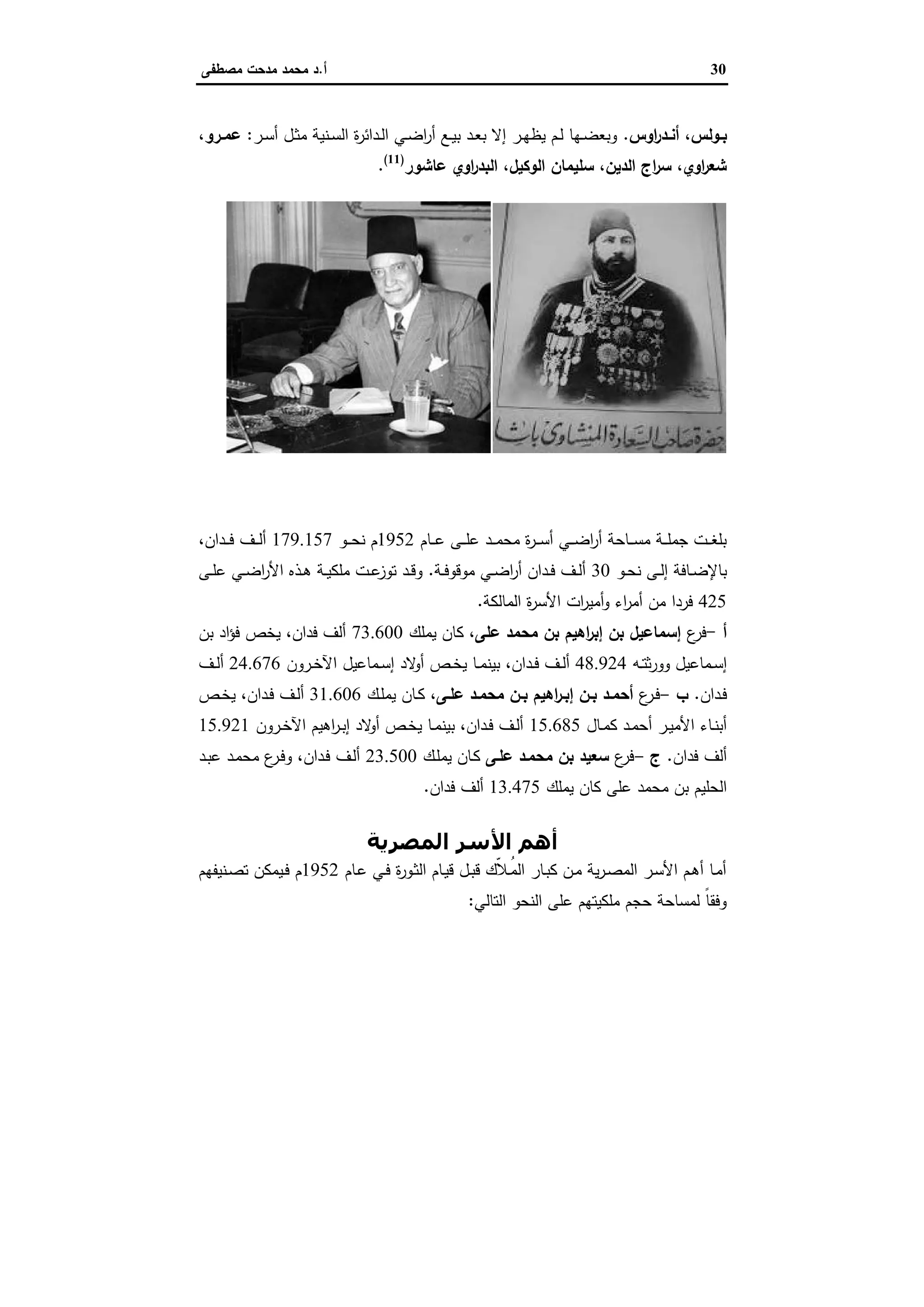 30‫أ‬.‫ﻣﺻطﻔﻰ‬ ‫ﻣدﺣت‬ ‫ﻣﺣﻣد‬ ‫د‬
‫اوس‬‫ر‬‫ـد‬‫ـ‬‫أﻧ‬ ،‫ـوﻟس‬‫ـ‬‫ﺑ‬.‫ـر‬‫ـ‬‫ﺳ‬‫أ‬ ‫ـل‬‫ـ‬‫ﺛ‬‫ﻣ‬ ‫ـﻧﯾﺔ‬‫ـ‬‫ﺳ‬‫اﻟ‬ ‫ة‬‫ر‬‫ـداﺋ‬‫ـ‬‫ﻟ‬‫ا‬ ‫ـﻲ‬‫ـ‬‫ﺿ‬‫ا‬‫ر‬‫أ‬ ‫ـﻊ‬‫ـ‬‫ﯾ‬‫ﺑ‬ ‫ـد‬‫ـ‬‫ﻌ‬‫ﺑ‬ ‫إﻻ‬ ‫ـر‬‫ـ‬‫ﻬ‬‫ﯾظ‬ ‫ـم‬‫ـ‬‫ﻟ‬ ‫ـﻬﺎ‬‫ـ‬‫ﺿ‬‫وﺑﻌ‬:،‫ـرو‬‫ـ‬‫ﻋﻣ‬
‫اوي‬‫ر‬‫اﻟﺑد‬ ،‫اﻟوﻛﯾل‬ ‫ﺳﻠﯾﻣﺎن‬ ،‫اﻟدﯾن‬ ‫اج‬‫ر‬‫ﺳ‬ ،‫اوي‬‫ر‬‫ﺷﻌ‬‫ﻋﺎﺷور‬)11(
.
‫ﺑﺎﺷﺎ‬ ‫اﻟﻤﻨﺸﺎوي‬‫ﺑﺎﺷﺎ‬ ‫ﻋﺒﻮد‬ ‫أﺣﻤﺪ‬
‫ﻋﻠﻲ‬ ‫ﻣﺤﻤﺪ‬ ‫أﺳﺮة‬
‫ـﺎم‬‫ـ‬‫ـ‬‫ﻋ‬ ‫ـﻰ‬‫ـ‬‫ـ‬‫ﻠ‬‫ﻋ‬ ‫ـد‬‫ـ‬‫ـ‬‫ﻣ‬‫ﻣﺣ‬ ‫ة‬‫ر‬‫ـ‬‫ـ‬‫ـ‬‫ﺳ‬‫أ‬ ‫ـﻲ‬‫ـ‬‫ـ‬‫ﺿ‬‫ا‬‫ر‬‫أ‬ ‫ـﺎﺣﺔ‬‫ـ‬‫ـ‬‫ﺳ‬‫ﻣ‬ ‫ـﺔ‬‫ـ‬‫ـ‬‫ﻠ‬‫ﺟﻣ‬ ‫ـت‬‫ـ‬‫ـ‬‫ﻐ‬‫ﺑﻠ‬1952‫ـو‬‫ـ‬‫ـ‬‫ﺣ‬‫ﻧ‬ ‫م‬179.157‫ـف‬‫ـ‬‫ـ‬‫ﻟ‬‫أ‬،‫ـدان‬‫ـ‬‫ـ‬‫ﻓ‬
‫ـو‬‫ـ‬‫ﺣ‬‫ﻧ‬ ‫ـﻰ‬‫ـ‬‫ﻟ‬‫إ‬ ‫ـﺎﻓﺔ‬‫ـ‬‫ﺿ‬‫ﺑﺎﻹ‬30‫ـﺔ‬‫ـ‬‫ﻓ‬‫ﻣوﻗو‬ ‫ـﻲ‬‫ـ‬‫ﺿ‬‫ا‬‫ر‬‫أ‬ ‫ـدان‬‫ـ‬‫ﻓ‬ ‫ـف‬‫ـ‬‫ﻟ‬‫أ‬.‫ـﻰ‬‫ـ‬‫ﻠ‬‫ﻋ‬ ‫ـﻲ‬‫ـ‬‫ﺿ‬‫ا‬‫ر‬‫اﻷ‬ ‫ـذﻩ‬‫ـ‬‫ﻫ‬ ‫ـﺔ‬‫ـ‬‫ﯾ‬‫ﻣﻠﻛ‬ ‫ـت‬‫ـ‬‫ﻋ‬‫ﺗوز‬ ‫ـد‬‫ـ‬‫ﻗ‬‫و‬
425‫اﻟﻣﺎﻟﻛﺔ‬ ‫ة‬‫ر‬‫اﻷﺳ‬ ‫ات‬‫ر‬‫أﻣﯾ‬‫و‬ ‫اء‬‫ر‬‫أﻣ‬ ‫ﻣن‬ ‫ﻓردا‬.
‫أ‬-‫ع‬‫ﻓر‬‫ﻋﻠﻰ‬ ‫ﻣﺣﻣد‬ ‫ﺑن‬ ‫اﻫﯾم‬‫ر‬‫إﺑ‬ ‫ﺑن‬ ‫إﺳﻣﺎﻋﯾل‬‫ﯾﻣﻠك‬ ‫ﻛﺎن‬ ،73.600‫ﺑن‬ ‫اد‬‫ؤ‬‫ﻓ‬ ‫ﯾﺧص‬ ،‫ﻓدان‬ ‫أﻟف‬
‫ـﻪ‬‫ـ‬‫ﺗ‬‫ﺛ‬‫ر‬‫وو‬ ‫ـﻣﺎﻋﯾل‬‫ـ‬‫ﺳ‬‫إ‬48.924‫ـﻣﺎﻋﯾل‬‫ـ‬‫ﺳ‬‫إ‬ ‫ﻻد‬‫أو‬ ‫ـص‬‫ـ‬‫ﺧ‬‫ﯾ‬ ‫ـﺎ‬‫ـ‬‫ﻣ‬‫ﺑﯾﻧ‬ ،‫ـدان‬‫ـ‬‫ﻓ‬ ‫ـف‬‫ـ‬‫ﻟ‬‫أ‬‫ـرون‬‫ـ‬‫ﺧ‬‫اﻵ‬24.676‫ـف‬‫ـ‬‫ﻟ‬‫أ‬
‫ـدان‬‫ـ‬‫ﻓ‬.‫ب‬-‫ع‬‫ـر‬‫ـ‬‫ﻓ‬‫ـﻰ‬‫ـ‬‫ﻋﻠ‬ ‫ـد‬‫ـ‬‫ﻣﺣﻣ‬ ‫ـن‬‫ـ‬‫ﺑ‬ ‫اﻫﯾم‬‫ر‬‫ـ‬‫ـ‬‫إﺑ‬ ‫ـن‬‫ـ‬‫ﺑ‬ ‫ـد‬‫ـ‬‫أﺣﻣ‬‫ـك‬‫ـ‬‫ﻠ‬‫ﯾﻣ‬ ‫ـﺎن‬‫ـ‬‫ﻛ‬ ،31.606‫ـص‬‫ـ‬‫ﺧ‬‫ﯾ‬ ،‫ـدان‬‫ـ‬‫ﻓ‬ ‫ـف‬‫ـ‬‫ﻟ‬‫أ‬
‫ـﺎل‬‫ـ‬‫ﻣ‬‫ﻛ‬ ‫ـد‬‫ـ‬‫ﻣ‬‫أﺣ‬ ‫ـر‬‫ـ‬‫ﯾ‬‫اﻷﻣ‬ ‫ـﺎء‬‫ـ‬‫ﻧ‬‫أﺑ‬15.685‫ـرون‬‫ـ‬‫ﺧ‬‫اﻵ‬ ‫اﻫﯾم‬‫ر‬‫ـ‬‫ـ‬‫ﺑ‬‫إ‬ ‫ﻻد‬‫أو‬ ‫ـص‬‫ـ‬‫ﺧ‬‫ﯾ‬ ‫ـﺎ‬‫ـ‬‫ﻣ‬‫ﺑﯾﻧ‬ ،‫ـدان‬‫ـ‬‫ﻓ‬ ‫ـف‬‫ـ‬‫ﻟ‬‫أ‬15.921
‫ﻓدان‬ ‫أﻟف‬.‫ج‬-‫ع‬‫ﻓر‬‫ﻋﻠـﻰ‬ ‫ﻣﺣﻣـد‬ ‫ﺑن‬ ‫ﺳﻌﯾد‬‫ـك‬‫ﻠ‬‫ﯾﻣ‬ ‫ـﺎن‬‫ﻛ‬23.500‫ـد‬‫ﺑ‬‫ﻋ‬ ‫ـد‬‫ﻣ‬‫ﻣﺣ‬ ‫ع‬‫ـر‬‫ﻓ‬‫و‬ ،‫ـدان‬‫ﻓ‬ ‫ـف‬‫ﻟ‬‫أ‬
‫ﻣ‬ ‫ﺑن‬ ‫اﻟﺣﻠﯾم‬‫ﯾﻣﻠك‬ ‫ﻛﺎن‬ ‫ﻋﻠﻰ‬ ‫ﺣﻣد‬13.475‫أﻟف‬‫ﻓدان‬.
‫اﻟﻤﺼﺮﻳﺔ‬ ‫اﻷﺳﺮ‬ ‫أھﻢ‬
‫ـﺎم‬‫ﻋ‬ ‫ـﻲ‬‫ـ‬‫ﻓ‬ ‫ة‬‫ر‬‫ـو‬‫ـ‬‫ﺛ‬‫اﻟ‬ ‫ـﺎم‬‫ﯾ‬‫ﻗ‬ ‫ـل‬‫ـ‬‫ﺑ‬‫ﻗ‬ ‫ّك‬‫ﻼ‬‫ـ‬‫ـ‬ُ‫ﻣ‬‫اﻟ‬ ‫ـﺎر‬‫ﺑ‬‫ﻛ‬ ‫ـن‬‫ـ‬‫ﻣ‬ ‫ﯾﺔ‬‫ر‬‫ـ‬‫ـ‬‫ﺻ‬‫اﻟﻣ‬ ‫ـر‬‫ﺳ‬‫اﻷ‬ ‫ـم‬‫ـ‬‫ﻫ‬‫أ‬ ‫ـﺎ‬‫ﻣ‬‫أ‬1952‫ـﻧﯾﻔﻬم‬‫ـ‬‫ﺻ‬‫ﺗ‬ ‫ـﯾﻣﻛن‬‫ـ‬‫ﻓ‬ ‫م‬
‫اﻟﺗﺎﻟﻲ‬ ‫اﻟﻧﺣو‬ ‫ﻋﻠﻰ‬ ‫ﻣﻠﻛﯾﺗﻬم‬ ‫ﺣﺟم‬ ‫ﻟﻣﺳﺎﺣﺔ‬ ً‫ﺎ‬‫وﻓﻘ‬:
30‫أ‬.‫ﻣﺻطﻔﻰ‬ ‫ﻣدﺣت‬ ‫ﻣﺣﻣد‬ ‫د‬
‫اوس‬‫ر‬‫ـد‬‫ـ‬‫أﻧ‬ ،‫ـوﻟس‬‫ـ‬‫ﺑ‬.‫ـر‬‫ـ‬‫ﺳ‬‫أ‬ ‫ـل‬‫ـ‬‫ﺛ‬‫ﻣ‬ ‫ـﻧﯾﺔ‬‫ـ‬‫ﺳ‬‫اﻟ‬ ‫ة‬‫ر‬‫ـداﺋ‬‫ـ‬‫ﻟ‬‫ا‬ ‫ـﻲ‬‫ـ‬‫ﺿ‬‫ا‬‫ر‬‫أ‬ ‫ـﻊ‬‫ـ‬‫ﯾ‬‫ﺑ‬ ‫ـد‬‫ـ‬‫ﻌ‬‫ﺑ‬ ‫إﻻ‬ ‫ـر‬‫ـ‬‫ﻬ‬‫ﯾظ‬ ‫ـم‬‫ـ‬‫ﻟ‬ ‫ـﻬﺎ‬‫ـ‬‫ﺿ‬‫وﺑﻌ‬:،‫ـرو‬‫ـ‬‫ﻋﻣ‬
‫اوي‬‫ر‬‫اﻟﺑد‬ ،‫اﻟوﻛﯾل‬ ‫ﺳﻠﯾﻣﺎن‬ ،‫اﻟدﯾن‬ ‫اج‬‫ر‬‫ﺳ‬ ،‫اوي‬‫ر‬‫ﺷﻌ‬‫ﻋﺎﺷور‬)11(
.
‫ﺑﺎﺷﺎ‬ ‫اﻟﻤﻨﺸﺎوي‬‫ﺑﺎﺷﺎ‬ ‫ﻋﺒﻮد‬ ‫أﺣﻤﺪ‬
‫ﻋﻠﻲ‬ ‫ﻣﺤﻤﺪ‬ ‫أﺳﺮة‬
‫ـﺎم‬‫ـ‬‫ـ‬‫ﻋ‬ ‫ـﻰ‬‫ـ‬‫ـ‬‫ﻠ‬‫ﻋ‬ ‫ـد‬‫ـ‬‫ـ‬‫ﻣ‬‫ﻣﺣ‬ ‫ة‬‫ر‬‫ـ‬‫ـ‬‫ـ‬‫ﺳ‬‫أ‬ ‫ـﻲ‬‫ـ‬‫ـ‬‫ﺿ‬‫ا‬‫ر‬‫أ‬ ‫ـﺎﺣﺔ‬‫ـ‬‫ـ‬‫ﺳ‬‫ﻣ‬ ‫ـﺔ‬‫ـ‬‫ـ‬‫ﻠ‬‫ﺟﻣ‬ ‫ـت‬‫ـ‬‫ـ‬‫ﻐ‬‫ﺑﻠ‬1952‫ـو‬‫ـ‬‫ـ‬‫ﺣ‬‫ﻧ‬ ‫م‬179.157‫ـف‬‫ـ‬‫ـ‬‫ﻟ‬‫أ‬،‫ـدان‬‫ـ‬‫ـ‬‫ﻓ‬
‫ـو‬‫ـ‬‫ﺣ‬‫ﻧ‬ ‫ـﻰ‬‫ـ‬‫ﻟ‬‫إ‬ ‫ـﺎﻓﺔ‬‫ـ‬‫ﺿ‬‫ﺑﺎﻹ‬30‫ـﺔ‬‫ـ‬‫ﻓ‬‫ﻣوﻗو‬ ‫ـﻲ‬‫ـ‬‫ﺿ‬‫ا‬‫ر‬‫أ‬ ‫ـدان‬‫ـ‬‫ﻓ‬ ‫ـف‬‫ـ‬‫ﻟ‬‫أ‬.‫ـﻰ‬‫ـ‬‫ﻠ‬‫ﻋ‬ ‫ـﻲ‬‫ـ‬‫ﺿ‬‫ا‬‫ر‬‫اﻷ‬ ‫ـذﻩ‬‫ـ‬‫ﻫ‬ ‫ـﺔ‬‫ـ‬‫ﯾ‬‫ﻣﻠﻛ‬ ‫ـت‬‫ـ‬‫ﻋ‬‫ﺗوز‬ ‫ـد‬‫ـ‬‫ﻗ‬‫و‬
425‫اﻟﻣﺎﻟﻛﺔ‬ ‫ة‬‫ر‬‫اﻷﺳ‬ ‫ات‬‫ر‬‫أﻣﯾ‬‫و‬ ‫اء‬‫ر‬‫أﻣ‬ ‫ﻣن‬ ‫ﻓردا‬.
‫أ‬-‫ع‬‫ﻓر‬‫ﻋﻠﻰ‬ ‫ﻣﺣﻣد‬ ‫ﺑن‬ ‫اﻫﯾم‬‫ر‬‫إﺑ‬ ‫ﺑن‬ ‫إﺳﻣﺎﻋﯾل‬‫ﯾﻣﻠك‬ ‫ﻛﺎن‬ ،73.600‫ﺑن‬ ‫اد‬‫ؤ‬‫ﻓ‬ ‫ﯾﺧص‬ ،‫ﻓدان‬ ‫أﻟف‬
‫ـﻪ‬‫ـ‬‫ﺗ‬‫ﺛ‬‫ر‬‫وو‬ ‫ـﻣﺎﻋﯾل‬‫ـ‬‫ﺳ‬‫إ‬48.924‫ـﻣﺎﻋﯾل‬‫ـ‬‫ﺳ‬‫إ‬ ‫ﻻد‬‫أو‬ ‫ـص‬‫ـ‬‫ﺧ‬‫ﯾ‬ ‫ـﺎ‬‫ـ‬‫ﻣ‬‫ﺑﯾﻧ‬ ،‫ـدان‬‫ـ‬‫ﻓ‬ ‫ـف‬‫ـ‬‫ﻟ‬‫أ‬‫ـرون‬‫ـ‬‫ﺧ‬‫اﻵ‬24.676‫ـف‬‫ـ‬‫ﻟ‬‫أ‬
‫ـدان‬‫ـ‬‫ﻓ‬.‫ب‬-‫ع‬‫ـر‬‫ـ‬‫ﻓ‬‫ـﻰ‬‫ـ‬‫ﻋﻠ‬ ‫ـد‬‫ـ‬‫ﻣﺣﻣ‬ ‫ـن‬‫ـ‬‫ﺑ‬ ‫اﻫﯾم‬‫ر‬‫ـ‬‫ـ‬‫إﺑ‬ ‫ـن‬‫ـ‬‫ﺑ‬ ‫ـد‬‫ـ‬‫أﺣﻣ‬‫ـك‬‫ـ‬‫ﻠ‬‫ﯾﻣ‬ ‫ـﺎن‬‫ـ‬‫ﻛ‬ ،31.606‫ـص‬‫ـ‬‫ﺧ‬‫ﯾ‬ ،‫ـدان‬‫ـ‬‫ﻓ‬ ‫ـف‬‫ـ‬‫ﻟ‬‫أ‬
‫ـﺎل‬‫ـ‬‫ﻣ‬‫ﻛ‬ ‫ـد‬‫ـ‬‫ﻣ‬‫أﺣ‬ ‫ـر‬‫ـ‬‫ﯾ‬‫اﻷﻣ‬ ‫ـﺎء‬‫ـ‬‫ﻧ‬‫أﺑ‬15.685‫ـرون‬‫ـ‬‫ﺧ‬‫اﻵ‬ ‫اﻫﯾم‬‫ر‬‫ـ‬‫ـ‬‫ﺑ‬‫إ‬ ‫ﻻد‬‫أو‬ ‫ـص‬‫ـ‬‫ﺧ‬‫ﯾ‬ ‫ـﺎ‬‫ـ‬‫ﻣ‬‫ﺑﯾﻧ‬ ،‫ـدان‬‫ـ‬‫ﻓ‬ ‫ـف‬‫ـ‬‫ﻟ‬‫أ‬15.921
‫ﻓدان‬ ‫أﻟف‬.‫ج‬-‫ع‬‫ﻓر‬‫ﻋﻠـﻰ‬ ‫ﻣﺣﻣـد‬ ‫ﺑن‬ ‫ﺳﻌﯾد‬‫ـك‬‫ﻠ‬‫ﯾﻣ‬ ‫ـﺎن‬‫ﻛ‬23.500‫ـد‬‫ﺑ‬‫ﻋ‬ ‫ـد‬‫ﻣ‬‫ﻣﺣ‬ ‫ع‬‫ـر‬‫ﻓ‬‫و‬ ،‫ـدان‬‫ﻓ‬ ‫ـف‬‫ﻟ‬‫أ‬
‫ﻣ‬ ‫ﺑن‬ ‫اﻟﺣﻠﯾم‬‫ﯾﻣﻠك‬ ‫ﻛﺎن‬ ‫ﻋﻠﻰ‬ ‫ﺣﻣد‬13.475‫أﻟف‬‫ﻓدان‬.
‫اﻟﻤﺼﺮﻳﺔ‬ ‫اﻷﺳﺮ‬ ‫أھﻢ‬
‫ـﺎم‬‫ﻋ‬ ‫ـﻲ‬‫ـ‬‫ﻓ‬ ‫ة‬‫ر‬‫ـو‬‫ـ‬‫ﺛ‬‫اﻟ‬ ‫ـﺎم‬‫ﯾ‬‫ﻗ‬ ‫ـل‬‫ـ‬‫ﺑ‬‫ﻗ‬ ‫ّك‬‫ﻼ‬‫ـ‬‫ـ‬ُ‫ﻣ‬‫اﻟ‬ ‫ـﺎر‬‫ﺑ‬‫ﻛ‬ ‫ـن‬‫ـ‬‫ﻣ‬ ‫ﯾﺔ‬‫ر‬‫ـ‬‫ـ‬‫ﺻ‬‫اﻟﻣ‬ ‫ـر‬‫ﺳ‬‫اﻷ‬ ‫ـم‬‫ـ‬‫ﻫ‬‫أ‬ ‫ـﺎ‬‫ﻣ‬‫أ‬1952‫ـﻧﯾﻔﻬم‬‫ـ‬‫ﺻ‬‫ﺗ‬ ‫ـﯾﻣﻛن‬‫ـ‬‫ﻓ‬ ‫م‬
‫اﻟﺗﺎﻟﻲ‬ ‫اﻟﻧﺣو‬ ‫ﻋﻠﻰ‬ ‫ﻣﻠﻛﯾﺗﻬم‬ ‫ﺣﺟم‬ ‫ﻟﻣﺳﺎﺣﺔ‬ ً‫ﺎ‬‫وﻓﻘ‬:
30‫أ‬.‫ﻣﺻطﻔﻰ‬ ‫ﻣدﺣت‬ ‫ﻣﺣﻣد‬ ‫د‬
‫اوس‬‫ر‬‫ـد‬‫ـ‬‫أﻧ‬ ،‫ـوﻟس‬‫ـ‬‫ﺑ‬.‫ـر‬‫ـ‬‫ﺳ‬‫أ‬ ‫ـل‬‫ـ‬‫ﺛ‬‫ﻣ‬ ‫ـﻧﯾﺔ‬‫ـ‬‫ﺳ‬‫اﻟ‬ ‫ة‬‫ر‬‫ـداﺋ‬‫ـ‬‫ﻟ‬‫ا‬ ‫ـﻲ‬‫ـ‬‫ﺿ‬‫ا‬‫ر‬‫أ‬ ‫ـﻊ‬‫ـ‬‫ﯾ‬‫ﺑ‬ ‫ـد‬‫ـ‬‫ﻌ‬‫ﺑ‬ ‫إﻻ‬ ‫ـر‬‫ـ‬‫ﻬ‬‫ﯾظ‬ ‫ـم‬‫ـ‬‫ﻟ‬ ‫ـﻬﺎ‬‫ـ‬‫ﺿ‬‫وﺑﻌ‬:،‫ـرو‬‫ـ‬‫ﻋﻣ‬
‫اوي‬‫ر‬‫اﻟﺑد‬ ،‫اﻟوﻛﯾل‬ ‫ﺳﻠﯾﻣﺎن‬ ،‫اﻟدﯾن‬ ‫اج‬‫ر‬‫ﺳ‬ ،‫اوي‬‫ر‬‫ﺷﻌ‬‫ﻋﺎﺷور‬)11(
.
‫ﺑﺎﺷﺎ‬ ‫اﻟﻤﻨﺸﺎوي‬‫ﺑﺎﺷﺎ‬ ‫ﻋﺒﻮد‬ ‫أﺣﻤﺪ‬
‫ﻋﻠﻲ‬ ‫ﻣﺤﻤﺪ‬ ‫أﺳﺮة‬
‫ـﺎم‬‫ـ‬‫ـ‬‫ﻋ‬ ‫ـﻰ‬‫ـ‬‫ـ‬‫ﻠ‬‫ﻋ‬ ‫ـد‬‫ـ‬‫ـ‬‫ﻣ‬‫ﻣﺣ‬ ‫ة‬‫ر‬‫ـ‬‫ـ‬‫ـ‬‫ﺳ‬‫أ‬ ‫ـﻲ‬‫ـ‬‫ـ‬‫ﺿ‬‫ا‬‫ر‬‫أ‬ ‫ـﺎﺣﺔ‬‫ـ‬‫ـ‬‫ﺳ‬‫ﻣ‬ ‫ـﺔ‬‫ـ‬‫ـ‬‫ﻠ‬‫ﺟﻣ‬ ‫ـت‬‫ـ‬‫ـ‬‫ﻐ‬‫ﺑﻠ‬1952‫ـو‬‫ـ‬‫ـ‬‫ﺣ‬‫ﻧ‬ ‫م‬179.157‫ـف‬‫ـ‬‫ـ‬‫ﻟ‬‫أ‬،‫ـدان‬‫ـ‬‫ـ‬‫ﻓ‬
‫ـو‬‫ـ‬‫ﺣ‬‫ﻧ‬ ‫ـﻰ‬‫ـ‬‫ﻟ‬‫إ‬ ‫ـﺎﻓﺔ‬‫ـ‬‫ﺿ‬‫ﺑﺎﻹ‬30‫ـﺔ‬‫ـ‬‫ﻓ‬‫ﻣوﻗو‬ ‫ـﻲ‬‫ـ‬‫ﺿ‬‫ا‬‫ر‬‫أ‬ ‫ـدان‬‫ـ‬‫ﻓ‬ ‫ـف‬‫ـ‬‫ﻟ‬‫أ‬.‫ـﻰ‬‫ـ‬‫ﻠ‬‫ﻋ‬ ‫ـﻲ‬‫ـ‬‫ﺿ‬‫ا‬‫ر‬‫اﻷ‬ ‫ـذﻩ‬‫ـ‬‫ﻫ‬ ‫ـﺔ‬‫ـ‬‫ﯾ‬‫ﻣﻠﻛ‬ ‫ـت‬‫ـ‬‫ﻋ‬‫ﺗوز‬ ‫ـد‬‫ـ‬‫ﻗ‬‫و‬
425‫اﻟﻣﺎﻟﻛﺔ‬ ‫ة‬‫ر‬‫اﻷﺳ‬ ‫ات‬‫ر‬‫أﻣﯾ‬‫و‬ ‫اء‬‫ر‬‫أﻣ‬ ‫ﻣن‬ ‫ﻓردا‬.
‫أ‬-‫ع‬‫ﻓر‬‫ﻋﻠﻰ‬ ‫ﻣﺣﻣد‬ ‫ﺑن‬ ‫اﻫﯾم‬‫ر‬‫إﺑ‬ ‫ﺑن‬ ‫إﺳﻣﺎﻋﯾل‬‫ﯾﻣﻠك‬ ‫ﻛﺎن‬ ،73.600‫ﺑن‬ ‫اد‬‫ؤ‬‫ﻓ‬ ‫ﯾﺧص‬ ،‫ﻓدان‬ ‫أﻟف‬
‫ـﻪ‬‫ـ‬‫ﺗ‬‫ﺛ‬‫ر‬‫وو‬ ‫ـﻣﺎﻋﯾل‬‫ـ‬‫ﺳ‬‫إ‬48.924‫ـﻣﺎﻋﯾل‬‫ـ‬‫ﺳ‬‫إ‬ ‫ﻻد‬‫أو‬ ‫ـص‬‫ـ‬‫ﺧ‬‫ﯾ‬ ‫ـﺎ‬‫ـ‬‫ﻣ‬‫ﺑﯾﻧ‬ ،‫ـدان‬‫ـ‬‫ﻓ‬ ‫ـف‬‫ـ‬‫ﻟ‬‫أ‬‫ـرون‬‫ـ‬‫ﺧ‬‫اﻵ‬24.676‫ـف‬‫ـ‬‫ﻟ‬‫أ‬
‫ـدان‬‫ـ‬‫ﻓ‬.‫ب‬-‫ع‬‫ـر‬‫ـ‬‫ﻓ‬‫ـﻰ‬‫ـ‬‫ﻋﻠ‬ ‫ـد‬‫ـ‬‫ﻣﺣﻣ‬ ‫ـن‬‫ـ‬‫ﺑ‬ ‫اﻫﯾم‬‫ر‬‫ـ‬‫ـ‬‫إﺑ‬ ‫ـن‬‫ـ‬‫ﺑ‬ ‫ـد‬‫ـ‬‫أﺣﻣ‬‫ـك‬‫ـ‬‫ﻠ‬‫ﯾﻣ‬ ‫ـﺎن‬‫ـ‬‫ﻛ‬ ،31.606‫ـص‬‫ـ‬‫ﺧ‬‫ﯾ‬ ،‫ـدان‬‫ـ‬‫ﻓ‬ ‫ـف‬‫ـ‬‫ﻟ‬‫أ‬
‫ـﺎل‬‫ـ‬‫ﻣ‬‫ﻛ‬ ‫ـد‬‫ـ‬‫ﻣ‬‫أﺣ‬ ‫ـر‬‫ـ‬‫ﯾ‬‫اﻷﻣ‬ ‫ـﺎء‬‫ـ‬‫ﻧ‬‫أﺑ‬15.685‫ـرون‬‫ـ‬‫ﺧ‬‫اﻵ‬ ‫اﻫﯾم‬‫ر‬‫ـ‬‫ـ‬‫ﺑ‬‫إ‬ ‫ﻻد‬‫أو‬ ‫ـص‬‫ـ‬‫ﺧ‬‫ﯾ‬ ‫ـﺎ‬‫ـ‬‫ﻣ‬‫ﺑﯾﻧ‬ ،‫ـدان‬‫ـ‬‫ﻓ‬ ‫ـف‬‫ـ‬‫ﻟ‬‫أ‬15.921
‫ﻓدان‬ ‫أﻟف‬.‫ج‬-‫ع‬‫ﻓر‬‫ﻋﻠـﻰ‬ ‫ﻣﺣﻣـد‬ ‫ﺑن‬ ‫ﺳﻌﯾد‬‫ـك‬‫ﻠ‬‫ﯾﻣ‬ ‫ـﺎن‬‫ﻛ‬23.500‫ـد‬‫ﺑ‬‫ﻋ‬ ‫ـد‬‫ﻣ‬‫ﻣﺣ‬ ‫ع‬‫ـر‬‫ﻓ‬‫و‬ ،‫ـدان‬‫ﻓ‬ ‫ـف‬‫ﻟ‬‫أ‬
‫ﻣ‬ ‫ﺑن‬ ‫اﻟﺣﻠﯾم‬‫ﯾﻣﻠك‬ ‫ﻛﺎن‬ ‫ﻋﻠﻰ‬ ‫ﺣﻣد‬13.475‫أﻟف‬‫ﻓدان‬.
‫اﻟﻤﺼﺮﻳﺔ‬ ‫اﻷﺳﺮ‬ ‫أھﻢ‬
‫ـﺎم‬‫ﻋ‬ ‫ـﻲ‬‫ـ‬‫ﻓ‬ ‫ة‬‫ر‬‫ـو‬‫ـ‬‫ﺛ‬‫اﻟ‬ ‫ـﺎم‬‫ﯾ‬‫ﻗ‬ ‫ـل‬‫ـ‬‫ﺑ‬‫ﻗ‬ ‫ّك‬‫ﻼ‬‫ـ‬‫ـ‬ُ‫ﻣ‬‫اﻟ‬ ‫ـﺎر‬‫ﺑ‬‫ﻛ‬ ‫ـن‬‫ـ‬‫ﻣ‬ ‫ﯾﺔ‬‫ر‬‫ـ‬‫ـ‬‫ﺻ‬‫اﻟﻣ‬ ‫ـر‬‫ﺳ‬‫اﻷ‬ ‫ـم‬‫ـ‬‫ﻫ‬‫أ‬ ‫ـﺎ‬‫ﻣ‬‫أ‬1952‫ـﻧﯾﻔﻬم‬‫ـ‬‫ﺻ‬‫ﺗ‬ ‫ـﯾﻣﻛن‬‫ـ‬‫ﻓ‬ ‫م‬
‫اﻟﺗﺎﻟﻲ‬ ‫اﻟﻧﺣو‬ ‫ﻋﻠﻰ‬ ‫ﻣﻠﻛﯾﺗﻬم‬ ‫ﺣﺟم‬ ‫ﻟﻣﺳﺎﺣﺔ‬ ً‫ﺎ‬‫وﻓﻘ‬:
 