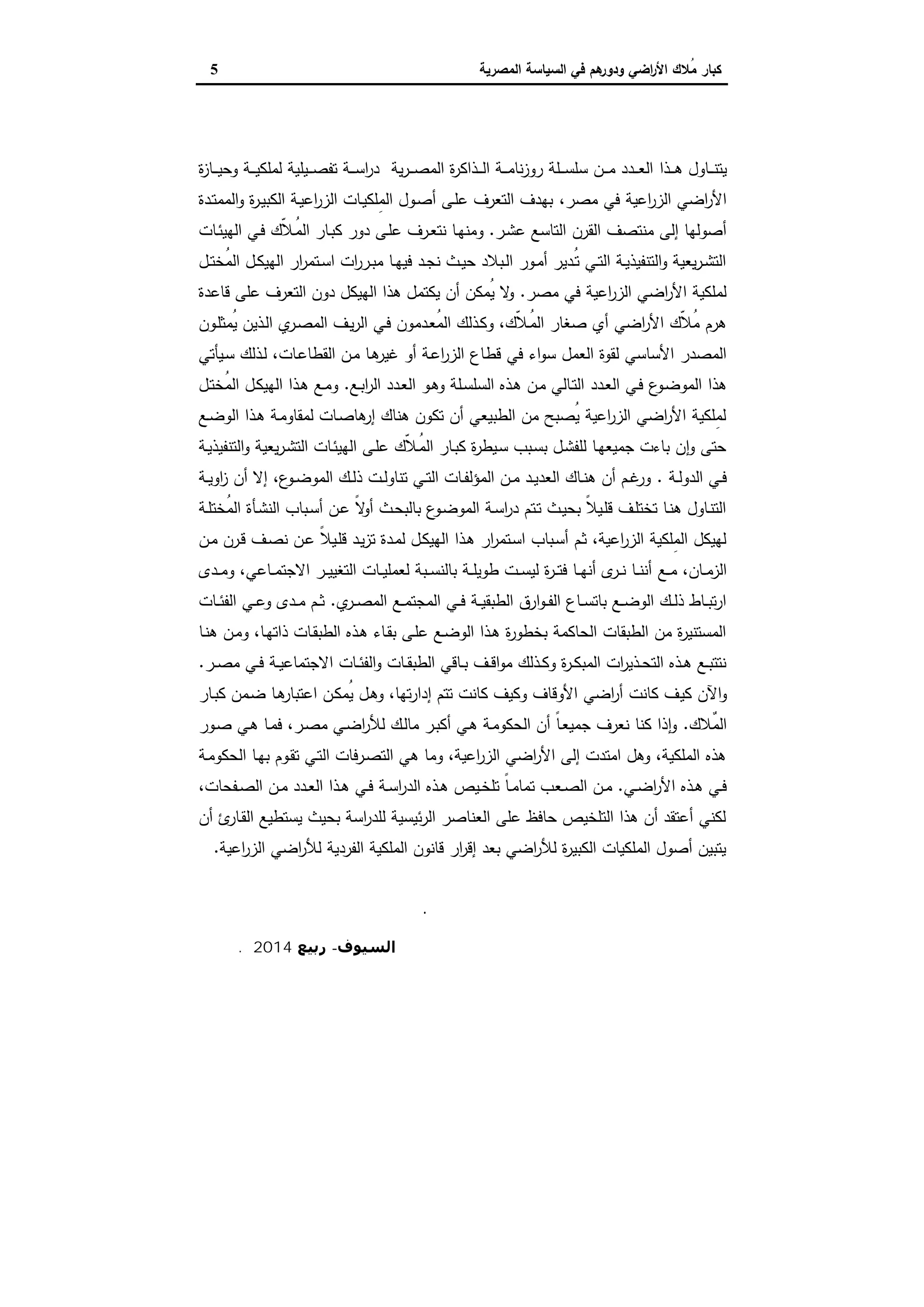 ‫اﻟﺳﯾﺎﺳﺔ‬ ‫ﻓﻲ‬ ‫ﻫم‬‫ودور‬ ‫اﺿﻲ‬‫ر‬‫اﻷ‬ ‫ُﻼك‬‫ﻣ‬ ‫ﻛﺑﺎر‬‫اﻟﻣﺻرﯾﺔ‬5
‫اﻟﻤﻘﺪﻣﺔ‬
‫ـذا‬‫ـ‬‫ـ‬‫ـ‬‫ﻫ‬ ‫ـﺎول‬‫ـ‬‫ـ‬‫ـ‬‫ﻧ‬‫ﯾﺗ‬‫ﯾﺔ‬‫ر‬‫ـ‬‫ـ‬‫ـ‬‫ـ‬‫ﺻ‬‫اﻟﻣ‬ ‫ة‬‫ر‬‫ـذاﻛ‬‫ـ‬‫ـ‬‫ـ‬‫ﻟ‬‫ا‬ ‫ـﺔ‬‫ـ‬‫ـ‬‫ـ‬‫ﻣ‬‫ﻧﺎ‬‫ز‬‫رو‬ ‫ـﻠﺔ‬‫ـ‬‫ـ‬‫ـ‬‫ﺳ‬‫ﺳﻠ‬ ‫ـن‬‫ـ‬‫ـ‬‫ـ‬‫ﻣ‬ ‫ـدد‬‫ـ‬‫ـ‬‫ـ‬‫ﻌ‬‫اﻟ‬‫ة‬‫ز‬‫ـﺎ‬‫ـ‬‫ـ‬‫ـ‬‫ﯾ‬‫وﺣ‬ ‫ـﺔ‬‫ـ‬‫ـ‬‫ـ‬‫ﯾ‬‫ﻟﻣﻠﻛ‬ ‫ـﯾﻠﯾﺔ‬‫ـ‬‫ـ‬‫ـ‬‫ﺻ‬‫ﺗﻔ‬ ‫ـﺔ‬‫ـ‬‫ـ‬‫ـ‬‫ﺳ‬‫ا‬‫ر‬‫د‬
‫ﻣﺻر‬ ‫ﻓﻲ‬ ‫اﻋﯾﺔ‬‫ر‬‫اﻟز‬ ‫اﺿﻲ‬‫ر‬‫اﻷ‬،‫ـدة‬‫ﺗ‬‫اﻟﻣﻣ‬‫و‬ ‫ة‬‫ر‬‫ـ‬‫ﯾ‬‫اﻟﻛﺑ‬ ‫ـﺔ‬‫ﯾ‬‫اﻋ‬‫ر‬‫اﻟز‬ ‫ـﺎت‬‫ﯾ‬‫ِﻠﻛ‬‫ﻣ‬‫اﻟ‬ ‫ـول‬‫ﺻ‬‫أ‬ ‫ـﻰ‬‫ﻠ‬‫ﻋ‬ ‫اﻟﺗﻌرف‬ ‫ﺑﻬدف‬
‫ـر‬‫ﺷ‬‫ﻋ‬ ‫اﻟﺗﺎﺳﻊ‬ ‫اﻟﻘرن‬ ‫ﻣﻧﺗﺻف‬ ‫إﻟﻰ‬ ‫أﺻوﻟﻬﺎ‬.‫ـ‬‫ﻌ‬‫ﻧﺗ‬ ‫ـﺎ‬‫ﻬ‬‫وﻣﻧ‬‫ـﺎت‬‫ﺋ‬‫اﻟﻬﯾ‬ ‫ـﻲ‬‫ﻓ‬ ‫ّك‬‫ﻼ‬‫ُـ‬‫ﻣ‬‫اﻟ‬ ‫ـﺎر‬‫ﺑ‬‫ﻛ‬ ‫دور‬ ‫ـﻰ‬‫ﻠ‬‫ﻋ‬ ‫رف‬
‫ـل‬‫ـ‬‫ﺗ‬‫ُﺧ‬‫ﻣ‬‫اﻟ‬ ‫ـل‬‫ـ‬‫ﻛ‬‫اﻟﻬﯾ‬ ‫ار‬‫ر‬‫ـﺗﻣ‬‫ـ‬‫ﺳ‬‫ا‬ ‫ات‬‫ر‬‫ـر‬‫ـ‬‫ﺑ‬‫ﻣ‬ ‫ـﺎ‬‫ـ‬‫ﻬ‬‫ﻓﯾ‬ ‫ـد‬‫ـ‬‫ﺟ‬‫ﻧ‬ ‫ـث‬‫ـ‬‫ﯾ‬‫ﺣ‬ ‫ـﺑﻼد‬‫ـ‬‫ﻟ‬‫ا‬ ‫ـور‬‫ـ‬‫ﻣ‬‫أ‬ ‫ـدﯾر‬‫ـ‬ُ‫ﺗ‬ ‫ـﻲ‬‫ـ‬‫ﺗ‬‫اﻟ‬ ‫ـﺔ‬‫ـ‬‫ﯾ‬‫اﻟﺗﻧﻔﯾذ‬‫و‬ ‫ﯾﻌﯾﺔ‬‫ر‬‫ـ‬‫ـ‬‫ﺷ‬‫اﻟﺗ‬
‫ﻣﺻر‬ ‫ﻓﻲ‬ ‫اﻋﯾﺔ‬‫ر‬‫اﻟز‬ ‫اﺿﻲ‬‫ر‬‫اﻷ‬ ‫ﻟﻣﻠﻛﯾﺔ‬.‫ﻗﺎﻋدة‬ ‫ﻋﻠﻰ‬ ‫اﻟﺗﻌرف‬ ‫دون‬ ‫اﻟﻬﯾﻛل‬ ‫ﻫذا‬ ‫ﯾﻛﺗﻣل‬ ‫أن‬ ‫ُﻣﻛن‬‫ﯾ‬ ‫ﻻ‬‫و‬
‫ـدﻣ‬‫ﻌ‬ُ‫ﻣ‬‫اﻟ‬ ‫ـذﻟك‬‫ﻛ‬‫و‬ ،‫ّك‬‫ﻼ‬‫ُـ‬‫ﻣ‬‫اﻟ‬ ‫ﺻﻐﺎر‬ ‫أي‬ ‫اﺿﻲ‬‫ر‬‫اﻷ‬ ‫ّك‬‫ﻼ‬ُ‫ﻣ‬ ‫ﻫرم‬‫ـون‬‫ﻠ‬‫ُﻣﺛ‬‫ﯾ‬ ‫ـذﯾن‬‫ﻟ‬‫ا‬ ‫ي‬‫ـر‬‫ﺻ‬‫اﻟﻣ‬ ‫ـف‬‫ﯾ‬‫ر‬‫اﻟ‬ ‫ـﻲ‬‫ﻓ‬ ‫ون‬
‫ﻗط‬ ‫ﻓﻲ‬ ‫اء‬‫و‬‫ﺳ‬ ‫اﻟﻌﻣل‬ ‫ﻟﻘوة‬ ‫اﻷﺳﺎﺳﻲ‬ ‫اﻟﻣﺻدر‬‫ـﺎت‬‫ﻋ‬‫اﻟﻘطﺎ‬ ‫ـن‬‫ﻣ‬ ‫ـﺎ‬‫ﻫ‬‫ﻏﯾر‬ ‫أو‬ ‫ـﺔ‬‫ﻋ‬‫ا‬‫ر‬‫اﻟز‬ ‫ﺎع‬‫ـﯾﺄﺗﻲ‬‫ﺳ‬ ‫ـذﻟك‬‫ﻟ‬ ،
‫ـدد‬‫ﻌ‬‫اﻟ‬ ‫ـﻲ‬‫ﻓ‬ ‫ع‬‫ـو‬‫ﺿ‬‫اﻟﻣو‬ ‫ﻫذا‬‫ـﻊ‬‫ﺑ‬‫ا‬‫ر‬‫اﻟ‬ ‫ـدد‬‫ﻌ‬‫اﻟ‬ ‫ـو‬‫ﻫ‬‫و‬ ‫ـﻠﺔ‬‫ﺳ‬‫اﻟﺳﻠ‬ ‫ـذﻩ‬‫ﻫ‬ ‫ـن‬‫ﻣ‬ ‫ـﺎﻟﻲ‬‫ﺗ‬‫اﻟ‬.‫ـل‬‫ﺗ‬‫ُﺧ‬‫ﻣ‬‫اﻟ‬ ‫ـل‬‫ﻛ‬‫اﻟﻬﯾ‬ ‫ـذا‬‫ﻫ‬ ‫ـﻊ‬‫ﻣ‬‫و‬
‫ـﻊ‬‫ﺿ‬‫اﻟو‬ ‫ـذا‬‫ﻫ‬ ‫ـﺔ‬‫ﻣ‬‫ﻟﻣﻘﺎو‬ ‫ـﺎت‬‫ﺻ‬‫ﻫﺎ‬‫إر‬ ‫ﻫﻧﺎك‬ ‫ﺗﻛون‬ ‫أن‬ ‫اﻟطﺑﯾﻌﻲ‬ ‫ﻣن‬ ‫ُﺻﺑﺢ‬‫ﯾ‬ ‫اﻋﯾﺔ‬‫ر‬‫اﻟز‬ ‫اﺿﻲ‬‫ر‬‫اﻷ‬ ‫ِﻠﻛﯾﺔ‬‫ﻣ‬‫ﻟ‬
‫ـﺔ‬‫ﯾ‬‫اﻟﺗﻧﻔﯾذ‬‫و‬ ‫ﯾﻌﯾﺔ‬‫ر‬‫ـ‬‫ﺷ‬‫اﻟﺗ‬ ‫ـﺎت‬‫ﺋ‬‫اﻟﻬﯾ‬ ‫ـﻰ‬‫ﻠ‬‫ﻋ‬ ‫ّك‬‫ﻼ‬‫ُـ‬‫ﻣ‬‫اﻟ‬ ‫ـﺎر‬‫ﺑ‬‫ﻛ‬ ‫ة‬‫ر‬‫ـﯾط‬‫ﺳ‬ ‫ـﺑب‬‫ﺳ‬‫ﺑ‬ ‫ـل‬‫ﺷ‬‫ﻟﻠﻔ‬ ‫ـﺎ‬‫ﻬ‬‫ﺟﻣﯾﻌ‬ ‫ﺑﺎءت‬ ‫ن‬ ٕ‫ا‬‫و‬ ‫ﺣﺗﻰ‬
‫ـﺔ‬‫ـ‬‫ﻟ‬‫اﻟدو‬ ‫ـﻲ‬‫ـ‬‫ﻓ‬.‫ع‬‫ـو‬‫ـ‬‫ﺿ‬‫اﻟﻣو‬ ‫ـك‬‫ـ‬‫ﻟ‬‫ذ‬ ‫ـت‬‫ـ‬‫ﻟ‬‫ﺗﻧﺎو‬ ‫ـﻲ‬‫ـ‬‫ﺗ‬‫اﻟ‬ ‫ـﺎت‬‫ـ‬‫ﻔ‬‫اﻟﻣؤﻟ‬ ‫ـن‬‫ـ‬‫ﻣ‬ ‫ـد‬‫ـ‬‫ﯾ‬‫اﻟﻌد‬ ‫ـﺎك‬‫ـ‬‫ﻧ‬‫ﻫ‬ ‫أن‬ ‫ـم‬‫ـ‬‫ﻏ‬‫ور‬،‫ـﺔ‬‫ـ‬‫ﯾ‬‫او‬‫ز‬ ‫أن‬ ‫إﻻ‬
‫ـﺔ‬‫ـ‬‫ﻠ‬‫ُﺧﺗ‬‫ﻣ‬‫اﻟ‬ ‫ـﺄة‬‫ﺷ‬‫اﻟﻧ‬ ‫ـﺑﺎب‬‫ـ‬‫ﺳ‬‫أ‬ ‫ـن‬‫ﻋ‬ ً‫ﻻ‬‫أو‬ ‫ـث‬‫ـ‬‫ﺣ‬‫ﺑﺎﻟﺑ‬ ‫ع‬‫ـو‬‫ﺿ‬‫اﻟﻣو‬ ‫ـﺔ‬‫ـ‬‫ﺳ‬‫ا‬‫ر‬‫د‬ ‫ـﺗم‬‫ﺗ‬ ‫ـث‬‫ـ‬‫ﯾ‬‫ﺑﺣ‬ ً‫ﻼ‬‫ـﯾ‬‫ﻠ‬‫ﻗ‬ ‫ـف‬‫ـ‬‫ﻠ‬‫ﺗﺧﺗ‬ ‫ـﺎ‬‫ﻧ‬‫ﻫ‬ ‫ـﺎول‬‫ﻧ‬‫اﻟﺗ‬
‫ﺗز‬ ‫ـدة‬‫ﻣ‬‫ﻟ‬ ‫ـل‬‫ﻛ‬‫اﻟﻬﯾ‬ ‫ـذا‬‫ﻫ‬ ‫ار‬‫ر‬‫ـﺗﻣ‬‫ﺳ‬‫ا‬ ‫ـﺑﺎب‬‫ﺳ‬‫أ‬ ‫ـم‬‫ﺛ‬ ،‫اﻋﯾﺔ‬‫ر‬‫اﻟز‬ ‫ِﻠﻛﯾﺔ‬‫ﻣ‬‫اﻟ‬ ‫ﻟﻬﯾﻛل‬‫ـن‬‫ﻣ‬ ‫ـرن‬‫ﻗ‬ ‫ـف‬‫ﺻ‬‫ﻧ‬ ‫ـن‬‫ﻋ‬ ً‫ﻼ‬‫ـﯾ‬‫ﻠ‬‫ﻗ‬ ‫ـد‬‫ﯾ‬
‫ـﺎن‬‫ـ‬‫ـ‬‫ﻣ‬‫اﻟز‬،‫ـﻊ‬‫ـ‬‫ـ‬‫ﻣ‬‫ـر‬‫ـ‬‫ـ‬‫ﯾ‬‫اﻟﺗﻐﯾ‬ ‫ـﺎت‬‫ـ‬‫ـ‬‫ﯾ‬‫ﻟﻌﻣﻠ‬ ‫ـﺑﺔ‬‫ـ‬‫ـ‬‫ﺳ‬‫ﺑﺎﻟﻧ‬ ‫ـﺔ‬‫ـ‬‫ـ‬‫ﻠ‬‫طوﯾ‬ ‫ـت‬‫ـ‬‫ـ‬‫ﺳ‬‫ﻟﯾ‬ ‫ة‬‫ر‬‫ـ‬‫ـ‬‫ـ‬‫ﺗ‬‫ﻓ‬ ‫ـﺎ‬‫ـ‬‫ـ‬‫ﻬ‬‫أﻧ‬ ‫ى‬‫ـر‬‫ـ‬‫ـ‬‫ﻧ‬ ‫ـﺎ‬‫ـ‬‫ـ‬‫ﻧ‬‫أﻧ‬‫ـﺎ‬‫ـ‬‫ـ‬‫ﻣ‬‫اﻻﺟﺗ‬‫ﻋﻲ‬‫ـدى‬‫ـ‬‫ـ‬‫ﻣ‬‫و‬ ،
‫ي‬‫ـر‬‫ـ‬‫ـ‬‫ﺻ‬‫اﻟﻣ‬ ‫ـﻊ‬‫ـ‬‫ﻣ‬‫اﻟﻣﺟﺗ‬ ‫ـﻲ‬‫ـ‬‫ـ‬‫ﻓ‬ ‫ـﺔ‬‫ـ‬‫ﯾ‬‫اﻟطﺑﻘ‬ ‫ارق‬‫و‬‫ـ‬‫ـ‬‫ـ‬‫ﻔ‬‫اﻟ‬ ‫ـﺎع‬‫ـ‬‫ﺳ‬‫ﺑﺎﺗ‬ ‫ـﻊ‬‫ـ‬‫ـ‬‫ﺿ‬‫اﻟو‬ ‫ـك‬‫ـ‬‫ﻟ‬‫ذ‬ ‫ـﺎط‬‫ـ‬‫ﺑ‬‫ﺗ‬‫ر‬‫ا‬.‫ـﺎت‬‫ـ‬‫ـ‬‫ﺋ‬‫اﻟﻔ‬ ‫ـﻲ‬‫ـ‬‫ﻋ‬‫و‬ ‫ـدى‬‫ـ‬‫ـ‬‫ﻣ‬ ‫ـم‬‫ـ‬‫ﺛ‬
‫ـﺎ‬‫ﻧ‬‫ﻫ‬ ‫ـن‬‫ﻣ‬‫و‬ ،‫ـﺎ‬‫ﻬ‬‫ذاﺗ‬ ‫ـﺎت‬‫ﻘ‬‫اﻟطﺑ‬ ‫ـذﻩ‬‫ﻫ‬ ‫ـﺎء‬‫ﻘ‬‫ﺑ‬ ‫ـﻰ‬‫ﻠ‬‫ﻋ‬ ‫ـﻊ‬‫ﺿ‬‫اﻟو‬ ‫ـذا‬‫ﻫ‬ ‫ة‬‫ر‬‫ﺑﺧطو‬ ‫اﻟﺣﺎﻛﻣﺔ‬ ‫اﻟطﺑﻘﺎت‬ ‫ﻣن‬ ‫ة‬‫ر‬‫اﻟﻣﺳﺗﻧﯾ‬
‫ـر‬‫ـ‬‫ﺻ‬‫ﻣ‬ ‫ـﻲ‬‫ـ‬‫ﻓ‬ ‫ـﺔ‬‫ـ‬‫ﯾ‬‫اﻻﺟﺗﻣﺎﻋ‬ ‫ـﺎت‬‫ـ‬‫ﺋ‬‫اﻟﻔ‬‫و‬ ‫ـﺎت‬‫ـ‬‫ﻘ‬‫اﻟطﺑ‬ ‫ـﺎﻗﻲ‬‫ـ‬‫ﺑ‬ ‫ـف‬‫ـ‬‫ﻗ‬‫ا‬‫و‬‫ﻣ‬ ‫ـذﻟك‬‫ـ‬‫ﻛ‬‫و‬ ‫ة‬‫ر‬‫ـ‬‫ـ‬‫ﻛ‬‫اﻟﻣﺑ‬ ‫ات‬‫ر‬‫ـذﯾ‬‫ـ‬‫ﺣ‬‫اﻟﺗ‬ ‫ـذﻩ‬‫ـ‬‫ﻫ‬ ‫ـﻊ‬‫ـ‬‫ﺑ‬‫ﻧﺗﺗ‬.
‫ﻛﯾ‬ ‫اﻵن‬‫و‬‫ـﺎر‬‫ﺑ‬‫ﻛ‬ ‫ـﻣن‬‫ﺿ‬ ‫ـﺎ‬‫ﻫ‬‫اﻋﺗﺑﺎر‬ ‫ـن‬‫ﻛ‬‫ُﻣ‬‫ﯾ‬ ‫ـل‬‫ﻫ‬‫و‬ ،‫ﺗﻬﺎ‬‫ر‬‫إدا‬ ‫ﺗﺗم‬ ‫ﻛﺎﻧت‬ ‫وﻛﯾف‬ ‫اﻷوﻗﺎف‬ ‫اﺿﻲ‬‫ر‬‫أ‬ ‫ﻛﺎﻧت‬ ‫ف‬
‫ٌﻼك‬‫ﻣ‬‫اﻟ‬.‫ـور‬‫ﺻ‬ ‫ـﻲ‬‫ﻫ‬ ‫ـﺎ‬‫ﻣ‬‫ﻓ‬ ،‫ـر‬‫ﺻ‬‫ﻣ‬ ‫ـﻲ‬‫ﺿ‬‫ا‬‫ر‬‫ﻟﻸ‬ ‫ـك‬‫ﻟ‬‫ﻣﺎ‬ ‫ـر‬‫ﺑ‬‫أﻛ‬ ‫ـﻲ‬‫ﻫ‬ ‫ـﺔ‬‫ﻣ‬‫اﻟﺣﻛو‬ ‫أن‬ ً‫ﺎ‬‫ـ‬‫ﻌ‬‫ﺟﻣﯾ‬ ‫ﻧﻌرف‬ ‫ﻛﻧﺎ‬ ‫ذا‬ ٕ‫ا‬‫و‬
‫ـﺔ‬‫ﻣ‬‫اﻟﺣﻛو‬ ‫ـﺎ‬‫ﻬ‬‫ﺑ‬ ‫ـوم‬‫ﻘ‬‫ﺗ‬ ‫ـﻲ‬‫ﺗ‬‫اﻟ‬ ‫ـرﻓﺎت‬‫ﺻ‬‫اﻟﺗ‬ ‫ﻫﻲ‬ ‫وﻣﺎ‬ ،‫اﻋﯾﺔ‬‫ر‬‫اﻟز‬ ‫اﺿﻲ‬‫ر‬‫اﻷ‬ ‫إﻟﻰ‬ ‫اﻣﺗدت‬ ‫وﻫل‬ ،‫اﻟﻣﻠﻛﯾﺔ‬ ‫ﻫذﻩ‬
‫ـﻲ‬‫ـ‬‫ﺿ‬‫ا‬‫ر‬‫اﻷ‬ ‫ـذﻩ‬‫ـ‬‫ﻫ‬ ‫ـﻲ‬‫ـ‬‫ﻓ‬.‫ـﻌ‬‫ـ‬‫ﺻ‬‫اﻟ‬ ‫ـن‬‫ـ‬‫ﻣ‬،‫ـﻔﺣﺎت‬‫ـ‬‫ﺻ‬‫اﻟ‬ ‫ـن‬‫ـ‬‫ﻣ‬ ‫ـدد‬‫ـ‬‫ﻌ‬‫اﻟ‬ ‫ـذا‬‫ـ‬‫ﻫ‬ ‫ـﻲ‬‫ـ‬‫ﻓ‬ ‫ـﺔ‬‫ـ‬‫ﺳ‬‫ا‬‫ر‬‫اﻟد‬ ‫ـذﻩ‬‫ـ‬‫ﻫ‬ ‫ـﯾص‬‫ـ‬‫ﺧ‬‫ﺗﻠ‬ ً‫ﺎ‬‫ـ‬‫ـ‬‫ﻣ‬‫ﺗﻣﺎ‬ ‫ب‬
‫أن‬ ‫ئ‬‫ـﺎر‬‫ﻘ‬‫اﻟ‬ ‫ﯾﺳﺗطﯾﻊ‬ ‫ﺑﺣﯾث‬ ‫اﺳﺔ‬‫ر‬‫ﻟﻠد‬ ‫ﺋﯾﺳﯾﺔ‬‫ر‬‫اﻟ‬ ‫اﻟﻌﻧﺎﺻر‬ ‫ﻋﻠﻰ‬ ‫ﺣﺎﻓظ‬ ‫اﻟﺗﻠﺧﯾص‬ ‫ﻫذا‬ ‫أن‬ ‫أﻋﺗﻘد‬ ‫ﻟﻛﻧﻲ‬
‫اﻋﯾﺔ‬‫ر‬‫اﻟز‬ ‫اﺿﻲ‬‫ر‬‫ﻟﻸ‬ ‫اﻟﻔردﯾﺔ‬ ‫اﻟﻣﻠﻛﯾﺔ‬ ‫ﻗﺎﻧون‬ ‫ار‬‫ر‬‫إﻗ‬ ‫ﺑﻌد‬ ‫اﺿﻲ‬‫ر‬‫ﻟﻸ‬ ‫ة‬‫ر‬‫اﻟﻛﺑﯾ‬ ‫اﻟﻣﻠﻛﯾﺎت‬ ‫أﺻول‬ ‫ﯾﺗﺑﯾن‬.
‫أ‬.‫ﻣﺼﻄﻔﻰ‬ ‫ﻣﺪﺣﺖ‬ ‫ﻣﺤﻤﺪ‬ ‫د‬
‫اﻟﺴﯿﻮف‬-‫رﺑﯿﻊ‬2014‫م‬.
 