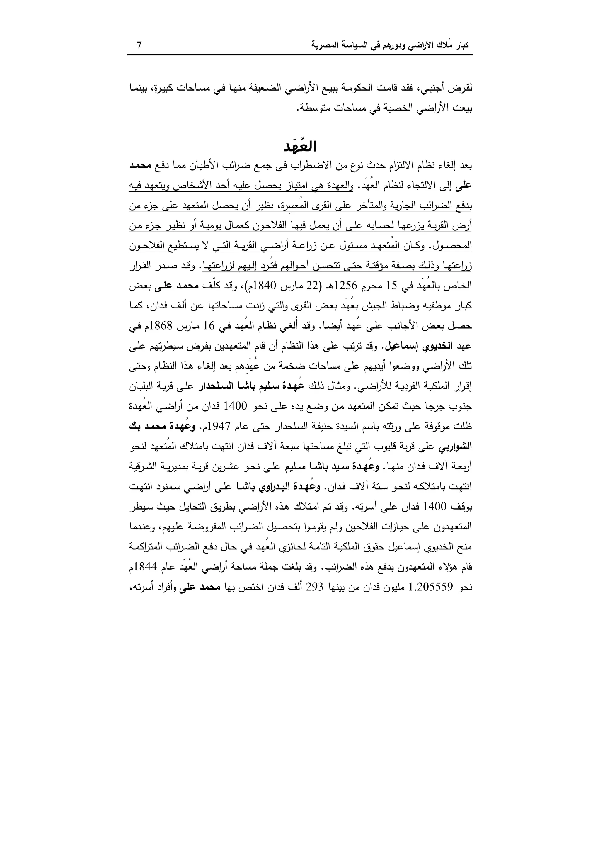 ‫اﻟﺳﯾﺎﺳﺔ‬ ‫ﻓﻲ‬ ‫ﻫم‬‫ودور‬ ‫اﺿﻲ‬‫ر‬‫اﻷ‬ ‫ُﻼك‬‫ﻣ‬ ‫ﻛﺑﺎر‬‫اﻟﻣﺻرﯾﺔ‬7
‫ـﻲ‬‫ـ‬‫ﺑ‬‫أﺟﻧ‬ ‫ـرض‬‫ـ‬‫ﻘ‬‫ﻟ‬،‫ة‬‫ر‬‫ـ‬‫ـ‬‫ﯾ‬‫ﻛﺑ‬ ‫ـﺎﺣﺎت‬‫ـ‬‫ﺳ‬‫ﻣ‬ ‫ـﻲ‬‫ـ‬‫ﻓ‬ ‫ـﺎ‬‫ـ‬‫ﻬ‬‫ﻣﻧ‬ ‫ـﻌﯾﻔﺔ‬‫ـ‬‫ﺿ‬‫اﻟ‬ ‫ـﻲ‬‫ـ‬‫ﺿ‬‫ا‬‫ر‬‫اﻷ‬ ‫ـﻊ‬‫ـ‬‫ﯾ‬‫ﺑﺑ‬ ‫ـﺔ‬‫ـ‬‫ﻣ‬‫اﻟﺣﻛو‬ ‫ـت‬‫ـ‬‫ﻣ‬‫ﻗﺎ‬ ‫ـد‬‫ـ‬‫ﻘ‬‫ﻓ‬،‫ـﺎ‬‫ـ‬‫ﻣ‬‫ﺑﯾﻧ‬
‫ﻣﺗوﺳطﺔ‬ ‫ﻣﺳﺎﺣﺎت‬ ‫ﻓﻲ‬ ‫اﻟﺧﺻﺑﺔ‬ ‫اﺿﻲ‬‫ر‬‫اﻷ‬ ‫ﺑﯾﻌت‬.
‫َﺪ‬‫ﮫ‬ُ‫ﻌ‬‫اﻟ‬
‫ـﻊ‬‫ﻓ‬‫د‬ ‫ـﺎ‬‫ﻣ‬‫ﻣ‬ ‫ـﺎن‬‫ﯾ‬‫اﻷط‬ ‫اﺋب‬‫ر‬‫ـ‬‫ﺿ‬ ‫ـﻊ‬‫ﻣ‬‫ﺟ‬ ‫ـﻲ‬‫ﻓ‬ ‫اب‬‫ر‬‫ـط‬‫ﺿ‬‫اﻻ‬ ‫ﻣن‬ ‫ع‬‫ﻧو‬ ‫ﺣدث‬ ‫ام‬‫ز‬‫اﻻﻟﺗ‬ ‫ﻧظﺎم‬ ‫إﻟﻐﺎء‬ ‫ﺑﻌد‬‫ﻣﺣﻣـد‬
‫ﻋﻠﻰ‬‫َد‬‫ﻬ‬ُ‫ﻌ‬‫اﻟ‬ ‫ﻟﻧظﺎم‬ ‫اﻻﻟﺗﺟﺎء‬ ‫إﻟﻰ‬.‫ـﻪ‬‫ﯾ‬‫ﻓ‬ ‫ـد‬‫ﻬ‬‫وﯾﺗﻌ‬ ‫ـﺧﺎص‬‫ﺷ‬‫اﻷ‬ ‫ـد‬‫ﺣ‬‫أ‬ ‫ـﻪ‬‫ﯾ‬‫ﻋﻠ‬ ‫ـل‬‫ﺻ‬‫ﯾﺣ‬ ‫ـﺎز‬‫ﯾ‬‫اﻣﺗ‬ ‫ﻫﻲ‬ ‫اﻟﻌﻬدة‬‫و‬
‫ة‬‫ر‬ ِ‫ُﻌﺳ‬‫ﻣ‬‫اﻟ‬ ‫ى‬‫اﻟﻘر‬ ‫ﻋﻠﻰ‬ ‫اﻟﻣﺗﺄﺧر‬‫و‬ ‫ﯾﺔ‬‫ر‬‫اﻟﺟﺎ‬ ‫اﺋب‬‫ر‬‫اﻟﺿ‬ ‫ﺑدﻓﻊ‬،‫ﻣن‬ ‫ء‬‫ﺟز‬ ‫ﻋﻠﻰ‬ ‫اﻟﻣﺗﻌﻬد‬ ‫ﯾﺣﺻل‬ ‫أن‬ ‫ﻧظﯾر‬
‫ﯾ‬ ‫ـﺔ‬‫ـ‬‫ﯾ‬‫ر‬‫اﻟﻘ‬ ‫أرض‬‫ـن‬‫ـ‬‫ﻣ‬ ‫ء‬‫ـز‬‫ـ‬‫ﺟ‬ ‫ـر‬‫ـ‬‫ﯾ‬‫ﻧظ‬ ‫أو‬ ‫ـﺔ‬‫ـ‬‫ﯾ‬‫ﯾوﻣ‬ ‫ـﺎل‬‫ـ‬‫ﻣ‬‫ﻛﻌ‬ ‫ـون‬‫ـ‬‫ﺣ‬‫اﻟﻔﻼ‬ ‫ـﺎ‬‫ـ‬‫ﻬ‬‫ﻓﯾ‬ ‫ـل‬‫ـ‬‫ﻣ‬‫ﯾﻌ‬ ‫أن‬ ‫ـﻰ‬‫ـ‬‫ﻠ‬‫ﻋ‬ ‫ـﺎﺑﻪ‬‫ـ‬‫ﺳ‬‫ﻟﺣ‬ ‫ـﺎ‬‫ـ‬‫ﻬ‬‫ﻋ‬‫زر‬
‫ـول‬‫ـ‬‫ـ‬‫ﺻ‬‫اﻟﻣﺣ‬.‫ـون‬‫ـ‬‫ـ‬‫ـ‬‫ﺣ‬‫اﻟﻔﻼ‬ ‫ـﺗطﯾﻊ‬‫ـ‬‫ـ‬‫ـ‬‫ﺳ‬‫ﯾ‬ ‫ﻻ‬ ‫ـﻲ‬‫ـ‬‫ـ‬‫ـ‬‫ﺗ‬‫اﻟ‬ ‫ـﺔ‬‫ـ‬‫ـ‬‫ـ‬‫ﯾ‬‫ر‬‫اﻟﻘ‬ ‫ـﻲ‬‫ـ‬‫ـ‬‫ـ‬‫ﺿ‬‫ا‬‫ر‬‫أ‬ ‫ـﺔ‬‫ـ‬‫ـ‬‫ﻋ‬‫ا‬‫ر‬‫ز‬ ‫ـن‬‫ـ‬‫ـ‬‫ـ‬‫ﻋ‬ ‫ـﺋول‬‫ـ‬‫ـ‬‫ـ‬‫ﺳ‬‫ﻣ‬ ‫ـد‬‫ـ‬‫ـ‬‫ـ‬‫ﻬ‬‫ُﺗﻌ‬‫ﻣ‬‫اﻟ‬ ‫ـﺎن‬‫ـ‬‫ـ‬‫ـ‬‫ﻛ‬‫و‬
‫ـﺎ‬‫ـ‬‫ـ‬‫ﻬ‬‫اﻋﺗ‬‫ر‬‫ﻟز‬ ‫ـﯾﻬم‬‫ـ‬‫ـ‬‫ﻟ‬‫إ‬ ‫ـرد‬‫ـ‬‫ـ‬ُ‫ﺗ‬‫ﻓ‬ ‫اﻟﻬم‬‫و‬‫ـ‬‫ـ‬‫ـ‬‫ﺣ‬‫أ‬ ‫ـن‬‫ـ‬‫ـ‬‫ﺳ‬‫ﺗﺗﺣ‬ ‫ـﻰ‬‫ـ‬‫ـ‬‫ﺗ‬‫ﺣ‬ ‫ـﺔ‬‫ـ‬‫ـ‬‫ﺗ‬‫ﻣؤﻗ‬ ‫ـﻔﺔ‬‫ـ‬‫ـ‬‫ﺻ‬‫ﺑ‬ ‫ـك‬‫ـ‬‫ـ‬‫ﻟ‬‫وذ‬ ‫ـﺎ‬‫ـ‬‫ـ‬‫ﻬ‬‫اﻋﺗ‬‫ر‬‫ز‬.‫ار‬‫ر‬‫ـ‬‫ـ‬‫ـ‬‫ﻘ‬‫اﻟ‬ ‫ـدر‬‫ـ‬‫ـ‬‫ﺻ‬ ‫ـد‬‫ـ‬‫ـ‬‫ﻗ‬‫و‬
‫ـﻲ‬‫ـ‬‫ﻓ‬ ‫ـد‬‫ـ‬َ‫ﻬ‬ُ‫ﻌ‬‫ﺑﺎﻟ‬ ‫ـﺎص‬‫ﺧ‬‫اﻟ‬15‫ـرم‬‫ـ‬‫ﺣ‬‫ﻣ‬1256‫ـ‬‫ـ‬‫ـ‬‫ﻫ‬)22‫ـﺎرس‬‫ـ‬‫ﻣ‬1840‫م‬(،‫ـف‬‫ـ‬ّ‫ﻠ‬‫ﻛ‬ ‫ـد‬‫ـ‬‫ﻗ‬‫و‬‫ـﻰ‬‫ـ‬‫ﻋﻠ‬ ‫ـد‬‫ـ‬‫ﻣﺣﻣ‬‫ـض‬‫ـ‬‫ﻌ‬‫ﺑ‬
‫ـدان‬‫ﻓ‬ ‫ـف‬‫ﻟ‬‫أ‬ ‫ـن‬‫ﻋ‬ ‫ـﺎﺣﺎﺗﻬﺎ‬‫ﺳ‬‫ﻣ‬ ‫ادت‬‫ز‬ ‫ـﻲ‬‫ﺗ‬‫اﻟ‬‫و‬ ‫ى‬‫ـر‬‫ﻘ‬‫اﻟ‬ ‫ـض‬‫ﻌ‬‫ﺑ‬ ‫ـد‬َ‫ﻬ‬ُ‫ﻌ‬‫ﺑ‬ ‫ـﯾش‬‫ﺟ‬‫اﻟ‬ ‫ـﺑﺎط‬‫ﺿ‬‫و‬ ‫ـﻪ‬‫ﯾ‬‫ﻣوظﻔ‬ ‫ـﺎر‬‫ﺑ‬‫ﻛ‬،‫ـﺎ‬‫ـ‬‫ﻣ‬‫ﻛ‬
‫ـﺎ‬‫ـ‬‫ﺿ‬‫أﯾ‬ ‫ـد‬‫ـ‬‫ﻬ‬ُ‫ﻋ‬ ‫ـﻰ‬‫ـ‬‫ﻠ‬‫ﻋ‬ ‫ـب‬‫ـ‬‫ﻧ‬‫اﻷﺟﺎ‬ ‫ـض‬‫ـ‬‫ﻌ‬‫ﺑ‬ ‫ـل‬‫ـ‬‫ﺻ‬‫ﺣ‬.‫ـﻲ‬‫ـ‬‫ﻓ‬ ‫ـد‬‫ـ‬‫ﻬ‬ُ‫ﻌ‬‫اﻟ‬ ‫ـﺎم‬‫ـ‬‫ظ‬‫ﻧ‬ ‫ـﻲ‬‫ـ‬‫ﻐ‬‫ُﻟ‬‫أ‬ ‫ـد‬‫ـ‬‫ﻗ‬‫و‬16‫ـﺎرس‬‫ـ‬‫ﻣ‬1868‫ـﻲ‬‫ـ‬‫ﻓ‬ ‫م‬
‫ﻋﻬد‬‫إﺳﻣﺎﻋﯾل‬ ‫اﻟﺧدﯾوي‬.‫ـﯾ‬‫ﺳ‬ ‫ـرض‬‫ﻔ‬‫ﺑ‬ ‫ـدﯾن‬‫ﻬ‬‫اﻟﻣﺗﻌ‬ ‫ﻗﺎم‬ ‫أن‬ ‫اﻟﻧظﺎم‬ ‫ﻫذا‬ ‫ﻋﻠﻰ‬ ‫ﺗب‬‫ر‬‫ﺗ‬ ‫وﻗد‬‫ـﻰ‬‫ﻠ‬‫ﻋ‬ ‫ﺗﻬم‬‫ر‬‫ط‬
‫ـﻰ‬‫ﺗ‬‫وﺣ‬ ‫ـﺎم‬‫ظ‬‫اﻟﻧ‬ ‫ـذا‬‫ﻫ‬ ‫ـﺎء‬‫ﻐ‬‫إﻟ‬ ‫ﺑﻌد‬ ‫ِﻫم‬‫د‬َ‫ﻬ‬ُ‫ﻋ‬ ‫ﻣن‬ ‫ﺿﺧﻣﺔ‬ ‫ﻣﺳﺎﺣﺎت‬ ‫ﻋﻠﻰ‬ ‫أﯾدﯾﻬم‬ ‫ا‬‫و‬‫ووﺿﻌ‬ ‫اﺿﻲ‬‫ر‬‫اﻷ‬ ‫ﺗﻠك‬
‫ـﻲ‬‫ـ‬‫ﺿ‬‫ا‬‫ر‬‫ﻟﻸ‬ ‫ـﺔ‬‫ـ‬‫ﯾ‬‫اﻟﻔرد‬ ‫ـﺔ‬‫ـ‬‫ﯾ‬‫اﻟﻣﻠﻛ‬ ‫ار‬‫ر‬‫ـ‬‫ـ‬‫ﻗ‬‫إ‬.‫ـك‬‫ـ‬‫ﻟ‬‫ذ‬ ‫ـﺎل‬‫ـ‬‫ﺛ‬‫وﻣ‬‫ـﻠﺣدار‬‫ـ‬‫اﻟﺳ‬ ‫ـﺎ‬‫ـ‬‫ﺑﺎﺷ‬ ‫ـﻠﯾم‬‫ـ‬‫ﺳ‬ ‫ـدة‬‫ـ‬‫ُﻬ‬‫ﻋ‬‫ـﺔ‬‫ـ‬‫ﯾ‬‫ر‬‫ﻗ‬ ‫ـﻰ‬‫ـ‬‫ﻠ‬‫ﻋ‬‫ـﺎن‬‫ـ‬‫ﯾ‬‫اﻟﺑﻠ‬
‫ـو‬‫ـ‬‫ﺣ‬‫ﻧ‬ ‫ـﻰ‬‫ﻠ‬‫ﻋ‬ ‫ـدﻩ‬‫ـ‬‫ﯾ‬ ‫ـﻊ‬‫ـ‬‫ﺿ‬‫و‬ ‫ـن‬‫ﻣ‬ ‫ـد‬‫ـ‬‫ﻬ‬‫اﻟﻣﺗﻌ‬ ‫ـن‬‫ـ‬‫ﻛ‬‫ﺗﻣ‬ ‫ـث‬‫ﯾ‬‫ﺣ‬ ‫ـﺎ‬‫ـ‬‫ﺟ‬‫ﺟر‬ ‫ـوب‬‫ﻧ‬‫ﺟ‬1400‫ـدة‬‫ـ‬‫ﻬ‬ُ‫ﻌ‬‫اﻟ‬ ‫ـﻲ‬‫ـ‬‫ﺿ‬‫ا‬‫ر‬‫أ‬ ‫ـن‬‫ﻣ‬ ‫ـدان‬‫ـ‬‫ﻓ‬
‫ـﺎم‬‫ﻋ‬ ‫ـﻰ‬‫ﺗ‬‫ﺣ‬ ‫ـﻠﺣدار‬‫ﺳ‬‫اﻟ‬ ‫ـﺔ‬‫ﻔ‬‫ﺣﻧﯾ‬ ‫اﻟﺳﯾدة‬ ‫ﺑﺎﺳم‬ ‫ﺛﺗﻪ‬‫ر‬‫و‬ ‫ﻋﻠﻰ‬ ‫ﻣوﻗوﻓﺔ‬ ‫ظﻠت‬1947‫م‬.‫ﺑـك‬ ‫ﻣﺣﻣـد‬ ‫ُﻬـدة‬‫ﻋ‬‫و‬
‫ارﺑﻲ‬‫و‬‫اﻟﺷ‬‫ﻟﻧﺣو‬ ‫ُﺗﻌﻬد‬‫ﻣ‬‫اﻟ‬ ‫ﺑﺎﻣﺗﻼك‬ ‫اﻧﺗﻬت‬ ‫ﻓدان‬ ‫آﻻف‬ ‫ﺳﺑﻌﺔ‬ ‫ﻣﺳﺎﺣﺗﻬﺎ‬ ‫ﺗﺑﻠﻎ‬ ‫اﻟﺗﻲ‬ ‫ﻗﻠﯾوب‬ ‫ﯾﺔ‬‫ر‬‫ﻗ‬ ‫ﻋﻠﻰ‬
‫ـ‬‫ـ‬‫ﻬ‬‫ﻣﻧ‬ ‫ـدان‬‫ـ‬‫ﻓ‬ ‫آﻻف‬ ‫ـﺔ‬‫ـ‬‫ﻌ‬‫ﺑ‬‫ر‬‫أ‬‫ﺎ‬.‫ـﻠﯾم‬‫ـ‬‫ﺳ‬ ‫ـﺎ‬‫ـ‬‫ﺑﺎﺷ‬ ‫ـﯾد‬‫ـ‬‫ﺳ‬ ‫ـدة‬‫ـ‬‫ُﻬ‬‫ﻋ‬‫و‬‫ـرﻗﯾﺔ‬‫ـ‬‫ﺷ‬‫اﻟ‬ ‫ـﺔ‬‫ـ‬‫ﯾ‬‫ر‬‫ﺑﻣدﯾ‬ ‫ـﺔ‬‫ـ‬‫ﯾ‬‫ر‬‫ﻗ‬ ‫ﯾن‬‫ر‬‫ـ‬‫ـ‬‫ﺷ‬‫ﻋ‬ ‫ـو‬‫ـ‬‫ﺣ‬‫ﻧ‬ ‫ـﻰ‬‫ـ‬‫ﻠ‬‫ﻋ‬
‫ـدان‬‫ـ‬‫ﻓ‬ ‫آﻻف‬ ‫ـﺗﺔ‬‫ـ‬‫ﺳ‬ ‫ـو‬‫ـ‬‫ﺣ‬‫ﻟﻧ‬ ‫ـﻪ‬‫ـ‬‫ﻛ‬‫ﺑﺎﻣﺗﻼ‬ ‫ـت‬‫ـ‬‫ﻬ‬‫اﻧﺗ‬.‫ـﺎ‬‫ـ‬‫ﺑﺎﺷ‬ ‫اوي‬‫ر‬‫ـد‬‫ـ‬‫اﻟﺑ‬ ‫ـدة‬‫ـ‬‫ُﻬ‬‫ﻋ‬‫و‬‫ـت‬‫ـ‬‫ﻬ‬‫اﻧﺗ‬ ‫ـﻣﻧود‬‫ـ‬‫ﺳ‬ ‫ـﻲ‬‫ـ‬‫ﺿ‬‫ا‬‫ر‬‫أ‬ ‫ـﻰ‬‫ـ‬‫ﻠ‬‫ﻋ‬
‫ـف‬‫ـ‬‫ﻗ‬‫ﺑو‬1400‫ﺗﻪ‬‫ر‬‫ـ‬‫ـ‬‫ﺳ‬‫أ‬ ‫ـﻰ‬‫ـ‬‫ﻠ‬‫ﻋ‬ ‫ـدان‬‫ـ‬‫ﻓ‬.‫ـﯾطر‬‫ـ‬‫ﺳ‬ ‫ـث‬‫ـ‬‫ﯾ‬‫ﺣ‬ ‫ـل‬‫ـ‬‫ﯾ‬‫اﻟﺗﺣﺎ‬ ‫ـق‬‫ـ‬‫ﯾ‬‫ر‬‫ﺑط‬ ‫ـﻲ‬‫ـ‬‫ﺿ‬‫ا‬‫ر‬‫اﻷ‬ ‫ـذﻩ‬‫ـ‬‫ﻫ‬ ‫ـﺗﻼك‬‫ـ‬‫ﻣ‬‫ا‬ ‫ـم‬‫ـ‬‫ﺗ‬ ‫ـد‬‫ـ‬‫ﻗ‬‫و‬
‫ﺑﺗﺣ‬ ‫ا‬‫و‬‫ـ‬‫ـ‬‫ﻣ‬‫ﯾﻘو‬ ‫ـم‬‫ـ‬‫ﻟ‬‫و‬ ‫ـﯾن‬‫ـ‬‫ﺣ‬‫اﻟﻔﻼ‬ ‫ات‬‫ز‬‫ـﺎ‬‫ـ‬‫ﯾ‬‫ﺣ‬ ‫ـﻰ‬‫ـ‬‫ﻠ‬‫ﻋ‬ ‫ـدون‬‫ـ‬‫ﻬ‬‫اﻟﻣﺗﻌ‬‫ـﯾﻬم‬‫ـ‬‫ﻠ‬‫ﻋ‬ ‫ـﺔ‬‫ـ‬‫ﺿ‬‫اﻟﻣﻔرو‬ ‫اﺋب‬‫ر‬‫ـ‬‫ـ‬‫ﺿ‬‫اﻟ‬ ‫ـﯾل‬‫ـ‬‫ﺻ‬،‫ـدﻣﺎ‬‫ـ‬‫ﻧ‬‫وﻋ‬
‫ـﺔ‬‫ﻣ‬‫اﻛ‬‫ر‬‫اﻟﻣﺗ‬ ‫اﺋب‬‫ر‬‫ـ‬‫ﺿ‬‫اﻟ‬ ‫ـﻊ‬‫ﻓ‬‫د‬ ‫ـﺎل‬‫ﺣ‬ ‫ـﻲ‬‫ﻓ‬ ‫ـد‬‫ﻬ‬ُ‫ﻌ‬‫اﻟ‬ ‫ي‬‫ـﺎﺋز‬‫ﺣ‬‫ﻟ‬ ‫ـﺔ‬‫ﻣ‬‫اﻟﺗﺎ‬ ‫ـﺔ‬‫ﯾ‬‫اﻟﻣﻠﻛ‬ ‫ﺣﻘوق‬ ‫إﺳﻣﺎﻋﯾل‬ ‫اﻟﺧدﯾوي‬ ‫ﻣﻧﺢ‬
‫اﺋب‬‫ر‬‫اﻟﺿ‬ ‫ﻫذﻩ‬ ‫ﺑدﻓﻊ‬ ‫اﻟﻣﺗﻌﻬدون‬ ‫ﻻء‬‫ﻫؤ‬ ‫ﻗﺎم‬.‫ـﺎم‬‫ﻋ‬ ‫َد‬‫ﻬ‬ُ‫ﻌ‬‫اﻟ‬ ‫اﺿﻲ‬‫ر‬‫أ‬ ‫ﻣﺳﺎﺣﺔ‬ ‫ﺟﻣﻠﺔ‬ ‫ﺑﻠﻐت‬ ‫وﻗد‬1844‫م‬
‫ﻧﺣو‬1.205559‫ﺑﯾﻧﻬﺎ‬ ‫ﻣن‬ ‫ﻓدان‬ ‫ﻣﻠﯾون‬293‫ﺑﻬﺎ‬ ‫اﺧﺗص‬ ‫ﻓدان‬ ‫أﻟف‬‫ﻣ‬‫ﻋﻠﻰ‬ ‫ﺣﻣد‬‫ﺗﻪ‬‫ر‬‫أﺳ‬ ‫اد‬‫ر‬‫أﻓ‬‫و‬،
 